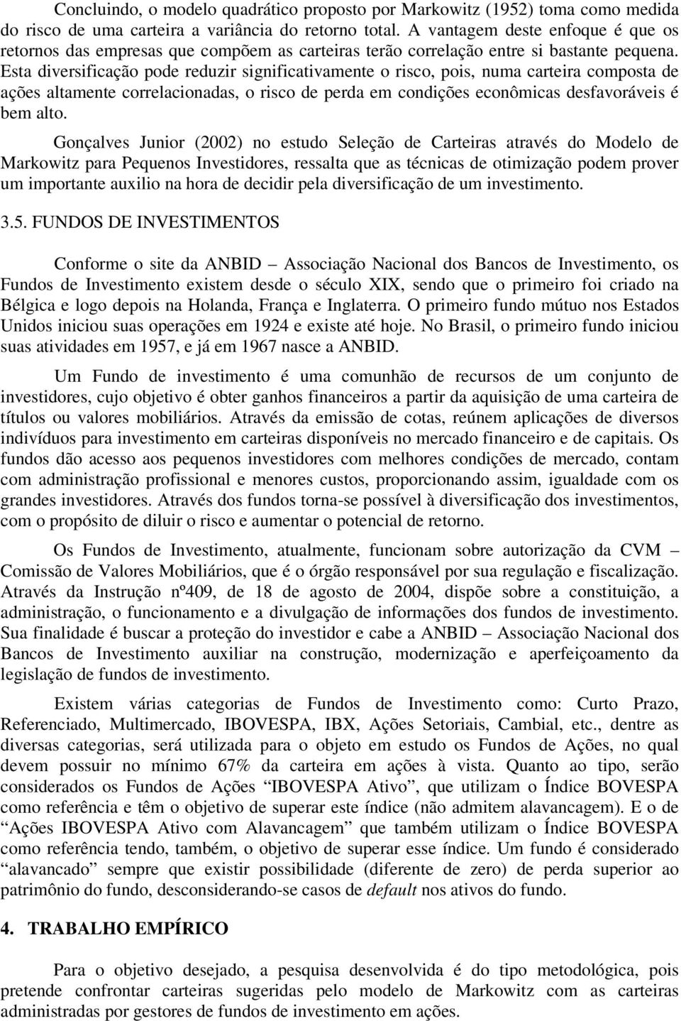 Esta diversificação pode reduzir significativamente o risco, pois, numa carteira composta de ações altamente correlacionadas, o risco de perda em condições econômicas desfavoráveis é bem alto.