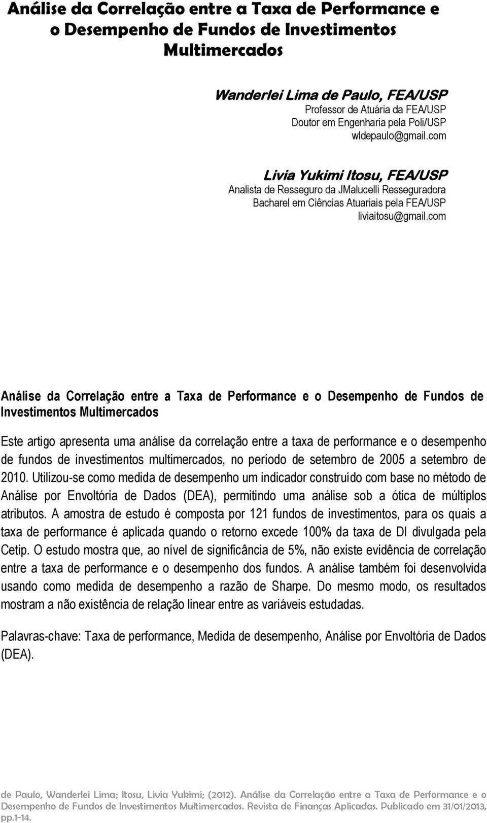 com Análse da Correlação entre a Taxa de Performance e o Desempenho de Fundos de Investmentos Multmercados Este artgo apresenta uma análse da correlação entre a taxa de performance e o desempenho de