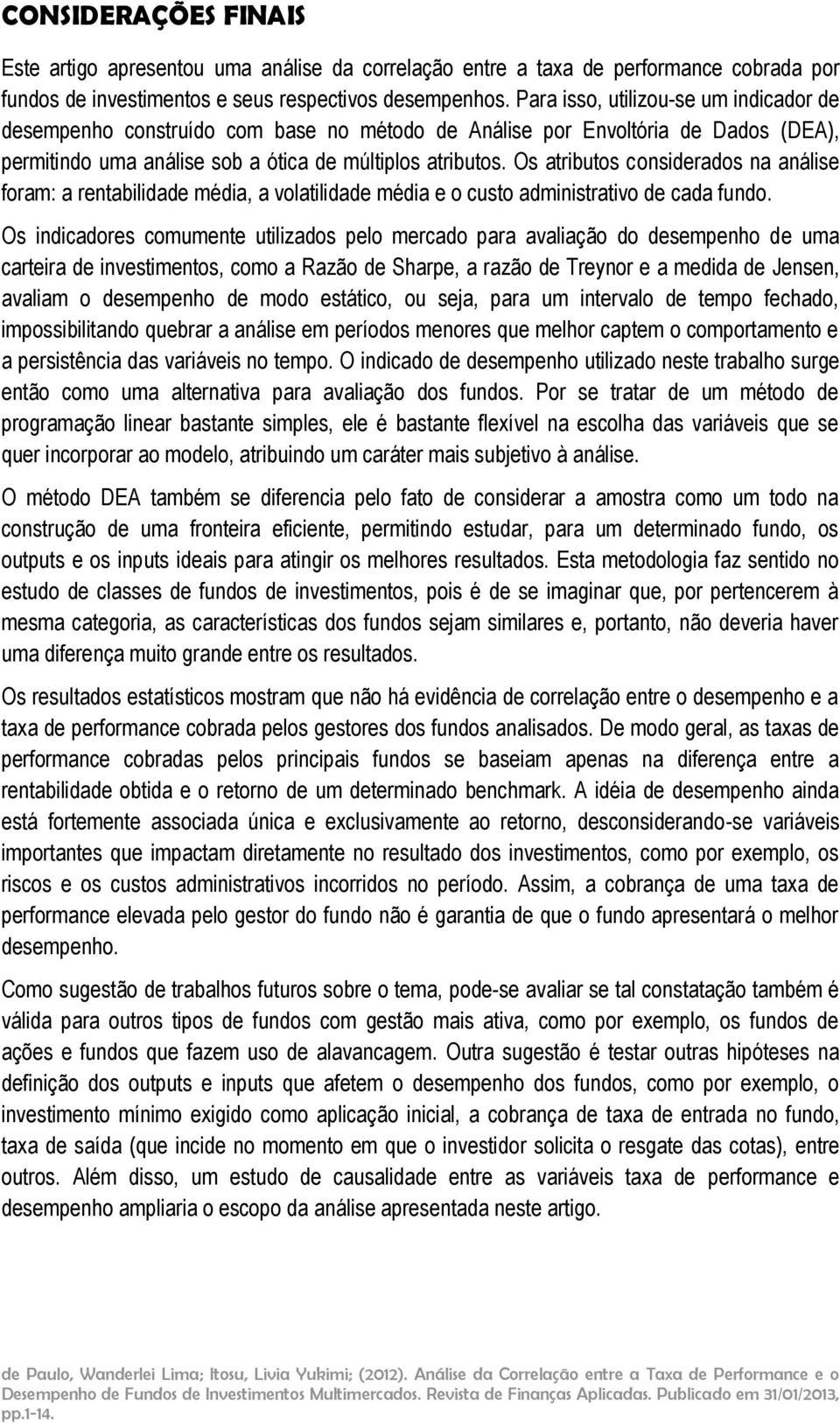 Os atrbutos consderados na análse foram: a rentabldade méda, a volatldade méda e o custo admnstratvo de cada fundo.