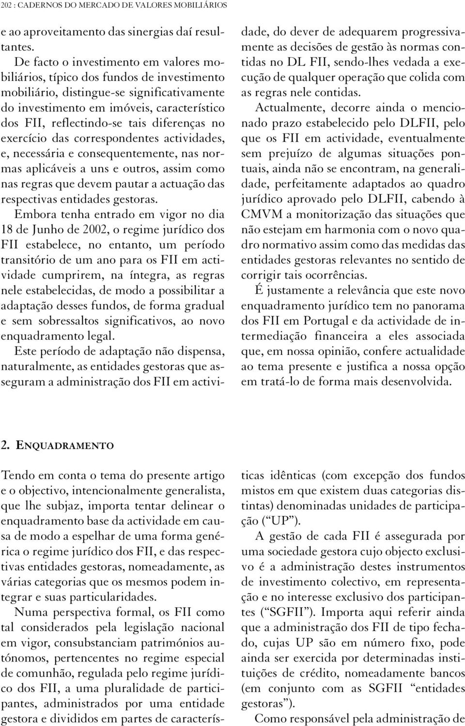 diferenças no exercício das correspondentes actividades, e, necessária e consequentemente, nas normas aplicáveis a uns e outros, assim como nas regras que devem pautar a actuação das respectivas