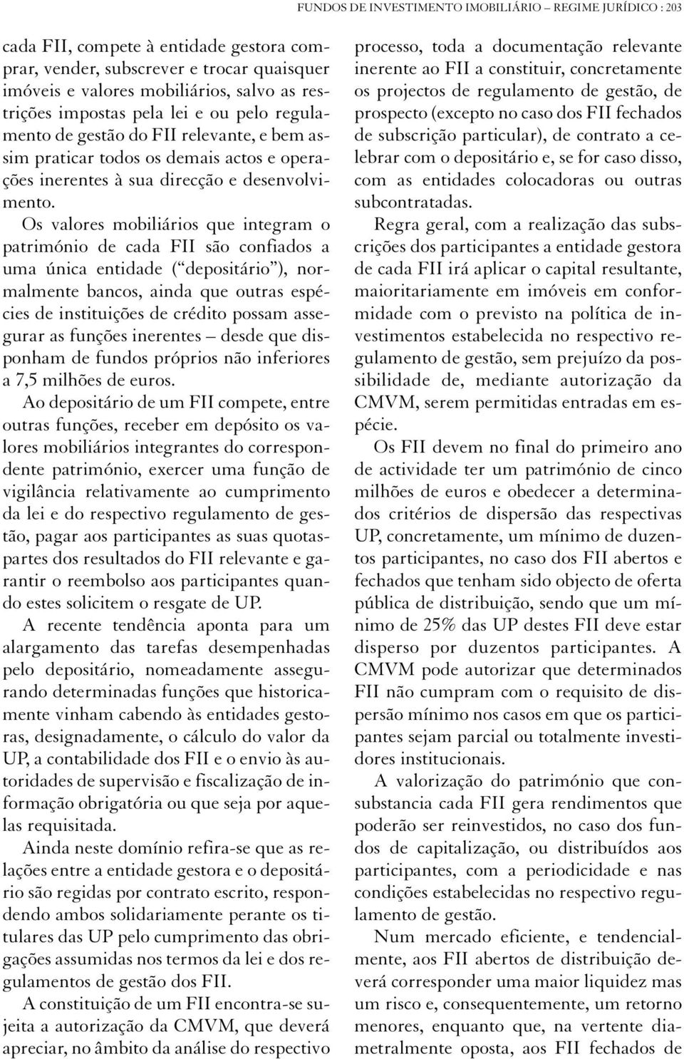 Os valores mobiliários que integram o património de cada FII são confiados a uma única entidade ( depositário ), normalmente bancos, ainda que outras espécies de instituições de crédito possam