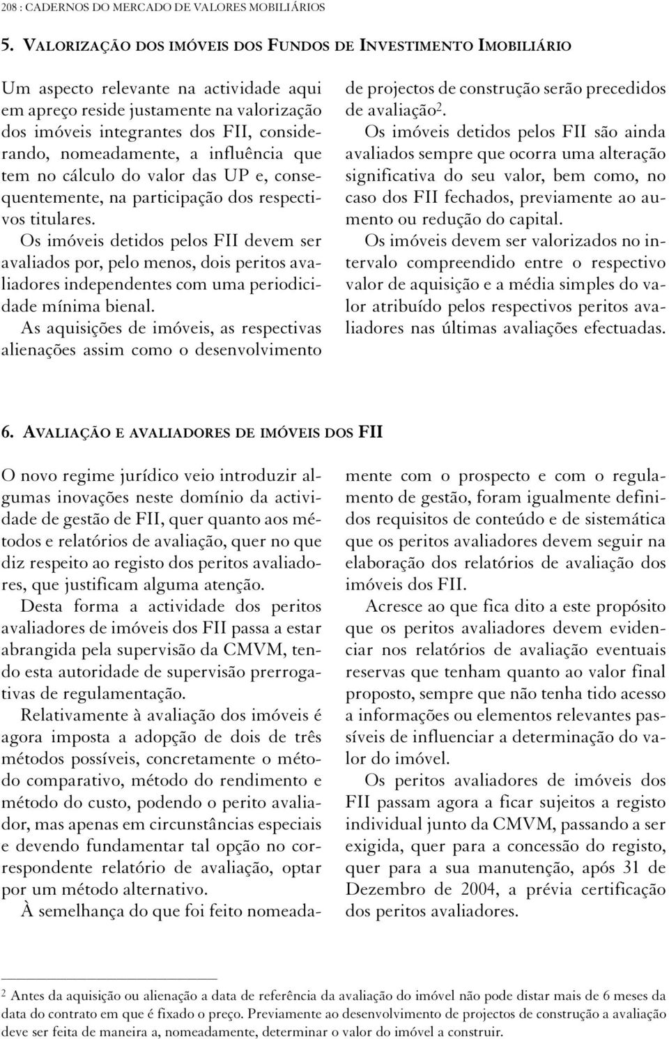 nomeadamente, a influência que tem no cálculo do valor das UP e, consequentemente, na participação dos respectivos titulares.