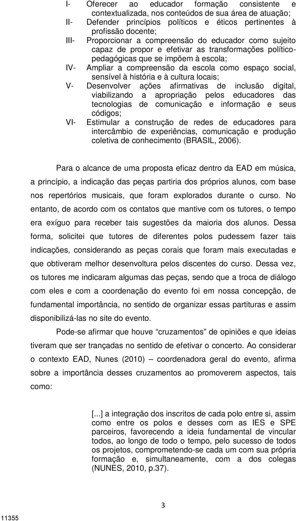 história e à cultura locais; V- Desenvolver ações afirmativas de inclusão digital, viabilizando a apropriação pelos educadores das tecnologias de comunicação e informação e seus códigos; VI-