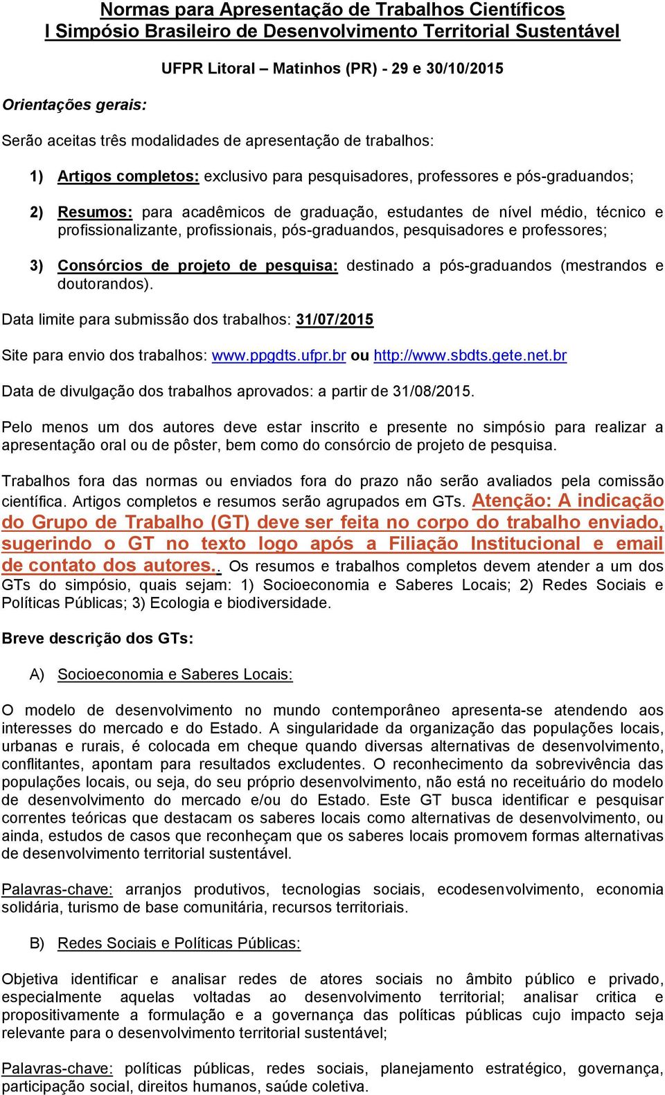 técnico e profissionalizante, profissionais, pós-graduandos, pesquisadores e professores; 3) Consórcios de projeto de pesquisa: destinado a pós-graduandos (mestrandos e doutorandos).