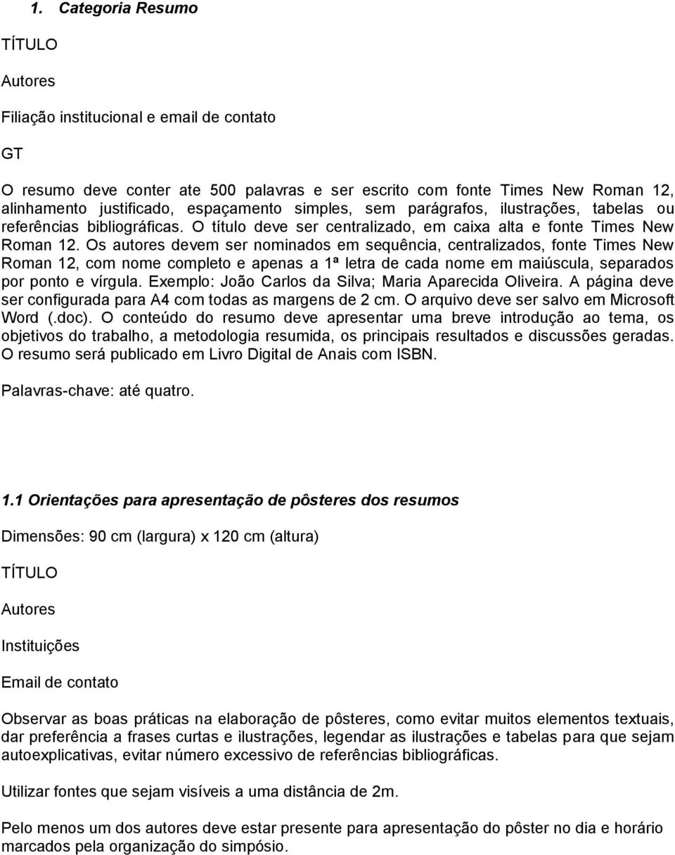 Os autores devem ser nominados em sequência, centralizados, fonte Times New Roman 12, com nome completo e apenas a 1ª letra de cada nome em maiúscula, separados por ponto e vírgula.