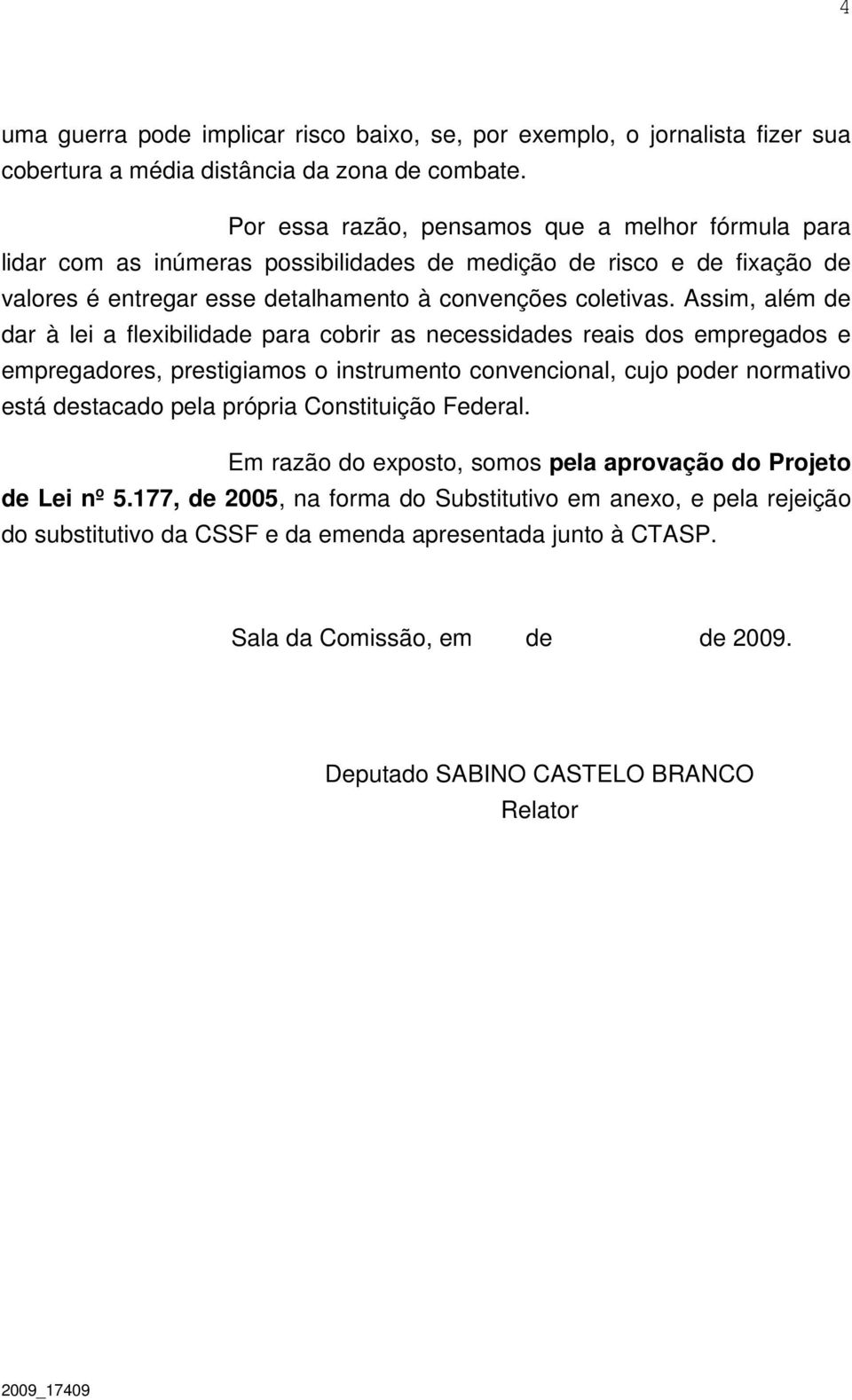 Assim, além de dar à lei a flexibilidade para cobrir as necessidades reais dos empregados e empregadores, prestigiamos o instrumento convencional, cujo poder normativo está destacado pela própria