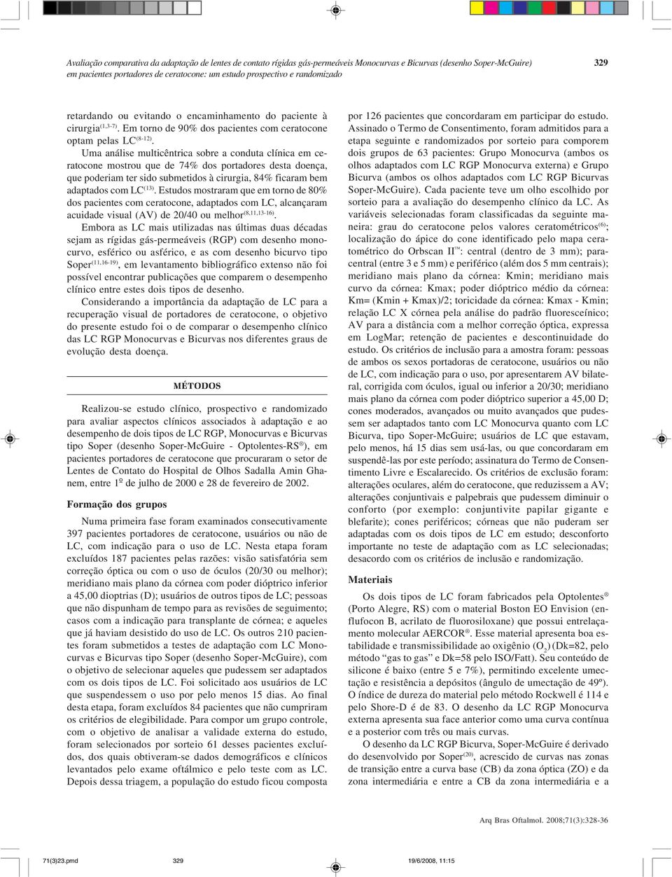 Uma análise multicêntrica sobre a conduta clínica em ceratocone mostrou que de 74% dos portadores desta doença, que poderiam ter sido submetidos à cirurgia, 84% ficaram bem adaptados com LC (13).