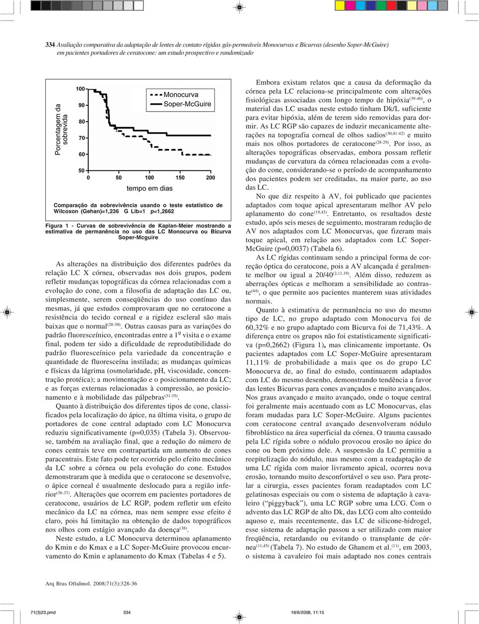 dos diferentes padrões da relação LC X córnea, observadas nos dois grupos, podem refletir mudanças topográficas da córnea relacionadas com a evolução do cone, com a filosofia de adaptação das LC ou,