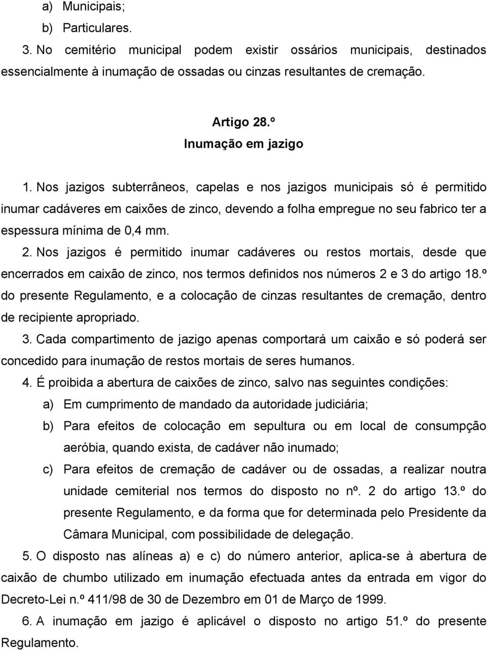 Nos jazigos subterrâneos, capelas e nos jazigos municipais só é permitido inumar cadáveres em caixões de zinco, devendo a folha empregue no seu fabrico ter a espessura mínima de 0,4 mm. 2.