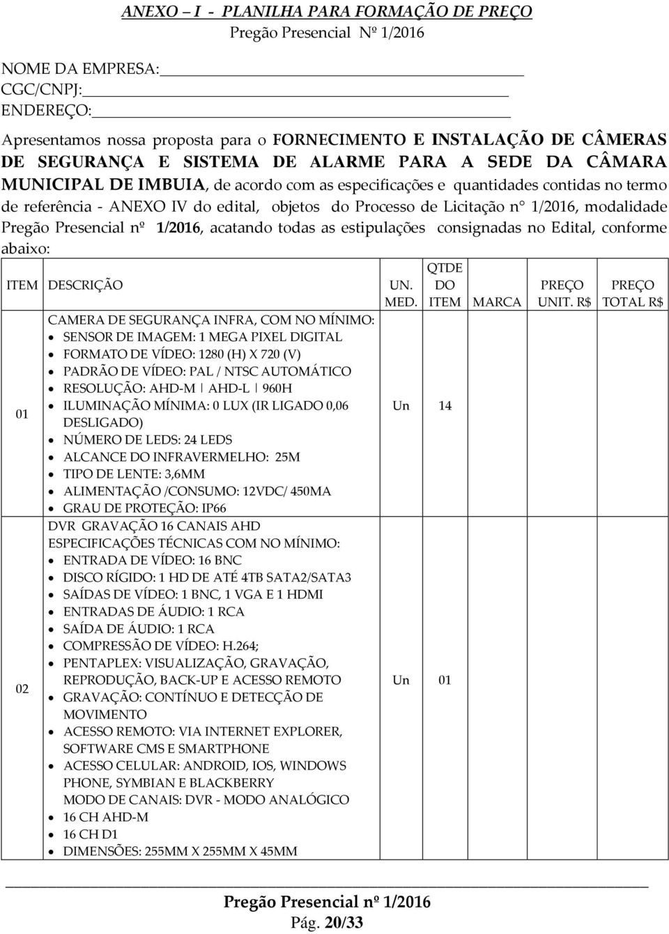 1/2016, modalidade, acatando todas as estipulações consignadas no Edital, conforme abaixo: ITEM DESCRIÇÃO 01 02 CAMERA DE SEGURANÇA INFRA, COM NO MÍNIMO: SENSOR DE IMAGEM: 1 MEGA PIXEL DIGITAL