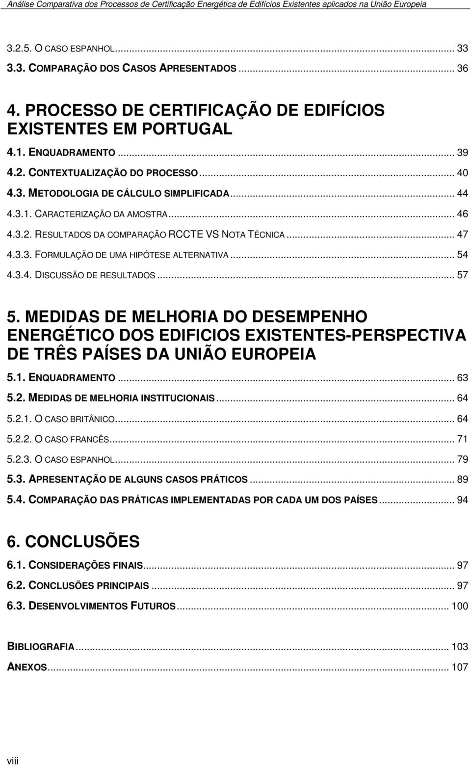 .. 54 4.3.4. DISCUSSÃO DE RESULTADOS... 57 5. MEDIDAS DE MELHORIA DO DESEMPENHO ENERGÉTICO DOS EDIFICIOS EXISTENTES-PERSPECTIVA DE TRÊS PAÍSES DA UNIÃO EUROPEIA 5.1. ENQUADRAMENTO... 63 5.2.