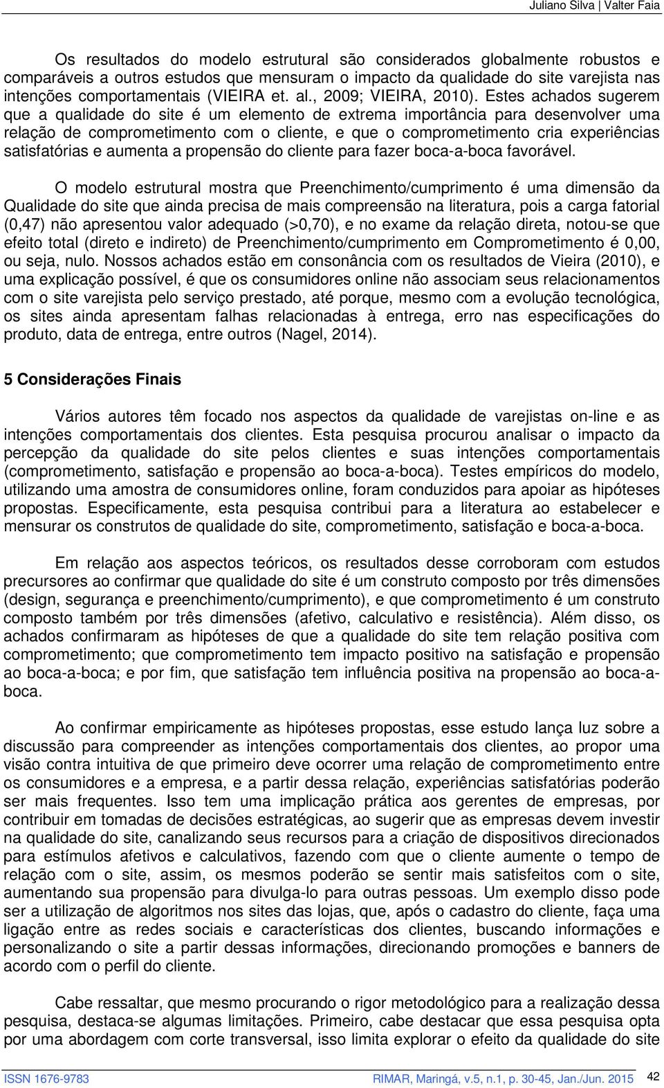 Estes achados sugerem que a qualidade do site é um elemento de extrema importância para desenvolver uma relação de comprometimento com o cliente, e que o comprometimento cria experiências