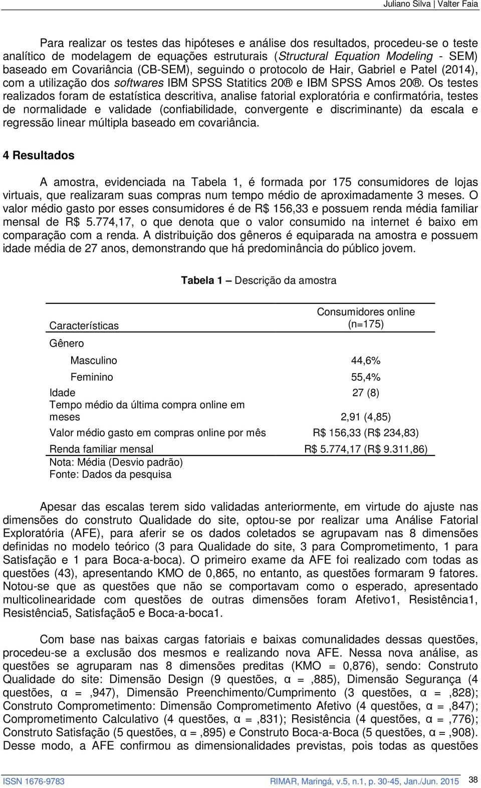 Os testes realizados foram de estatística descritiva, analise fatorial exploratória e confirmatória, testes de normalidade e validade (confiabilidade, convergente e discriminante) da escala e