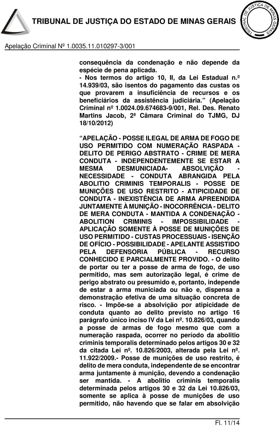 Renato Martins Jacob, 2ª Câmara Criminal do TJMG, DJ 18/10/2012) APELAÇÃO - POSSE ILEGAL DE ARMA DE FOGO DE USO PERMITIDO COM NUMERAÇÃO RASPADA - DELITO DE PERIGO ABSTRATO - CRIME DE MERA CONDUTA -
