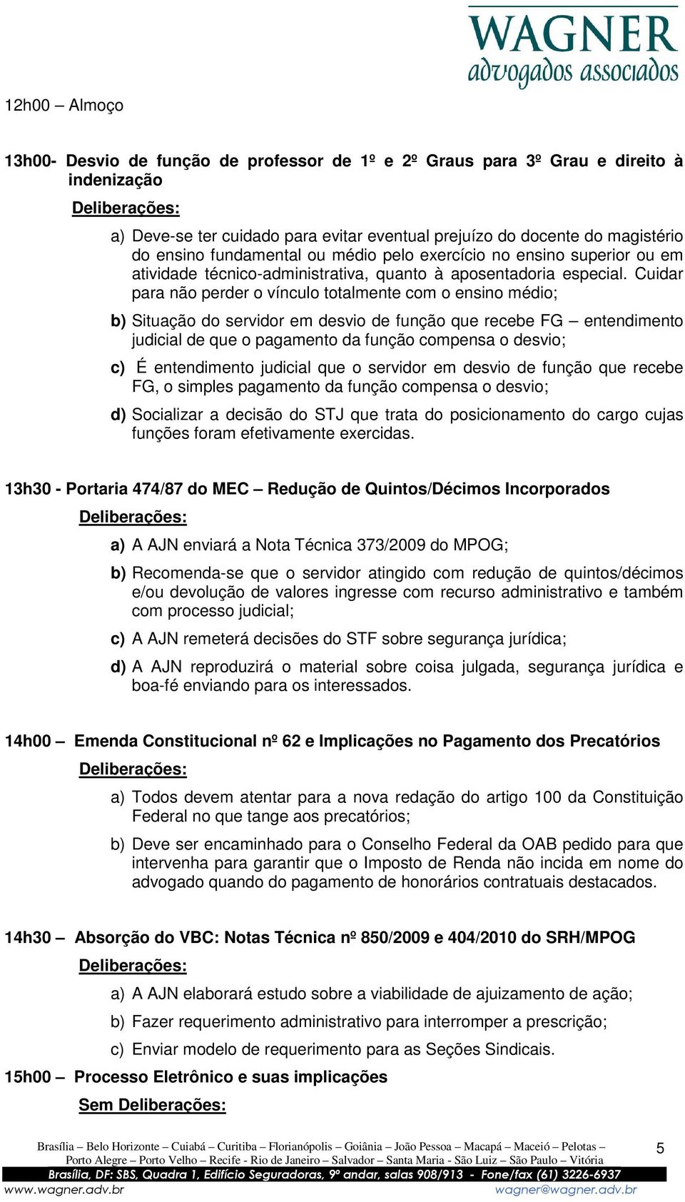 Cuidar para não perder o vínculo totalmente com o ensino médio; b) Situação do servidor em desvio de função que recebe FG entendimento judicial de que o pagamento da função compensa o desvio; c) É