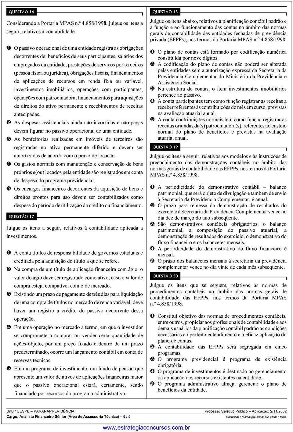 física ou jurídica), obrigações fiscais, financiamentos de aplicações de recursos em renda fixa ou variável, investimentos imobiliários, operações com participantes, operações com patrocinadora,