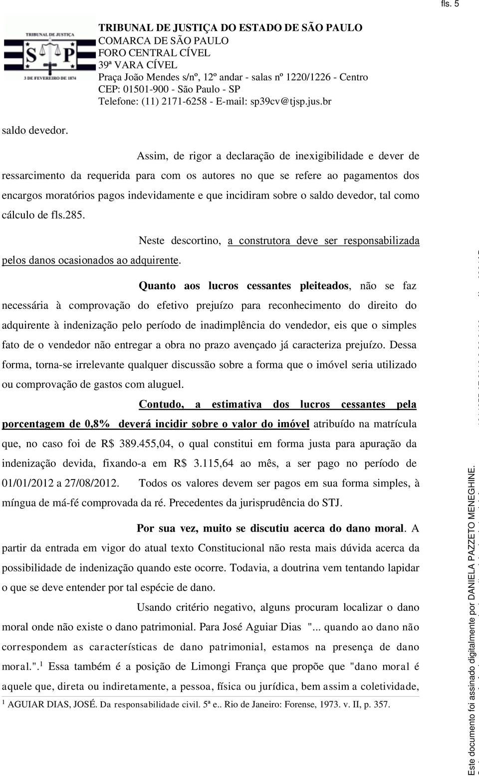 sobre o saldo devedor, tal como cálculo de fls.285. Neste descortino, a construtora deve ser responsabilizada pelos danos ocasionados ao adquirente.