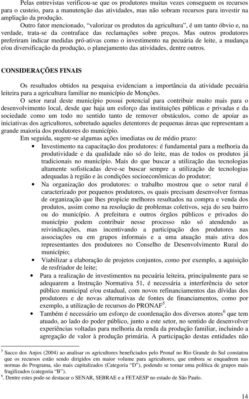 Mas outros produtores preferiram indicar medidas pró-ativas como o investimento na pecuária de leite, a mudança e/ou diversificação da produção, o planejamento das atividades, dentre outros.