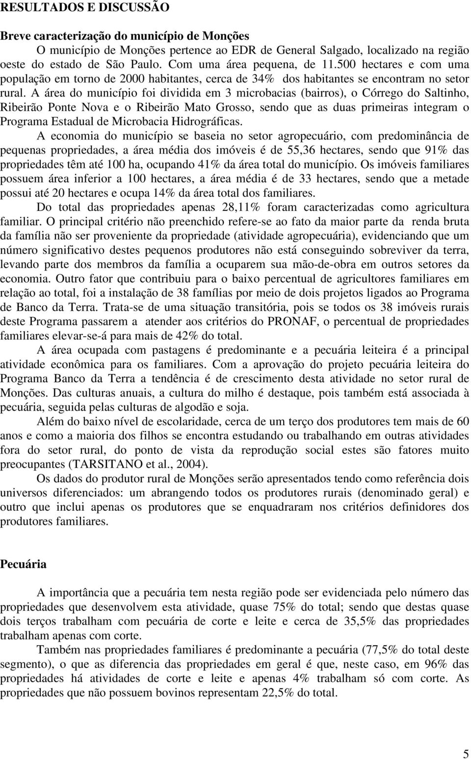 A área do município foi dividida em 3 microbacias (bairros), o Córrego do Saltinho, Ribeirão Ponte Nova e o Ribeirão Mato Grosso, sendo que as duas primeiras integram o Programa Estadual de