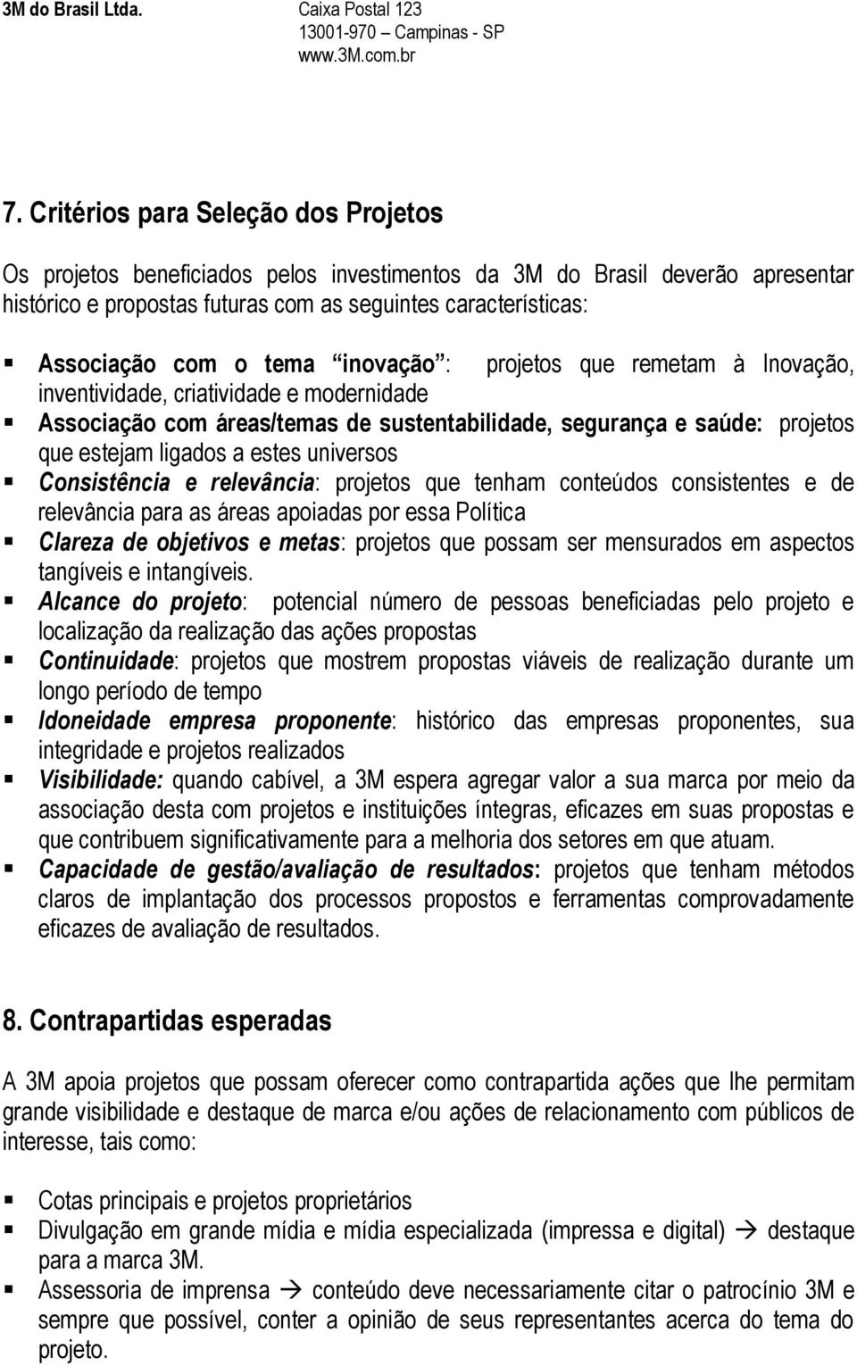 universos Consistência e relevância: projetos que tenham conteúdos consistentes e de relevância para as áreas apoiadas por essa Política Clareza de objetivos e metas: projetos que possam ser