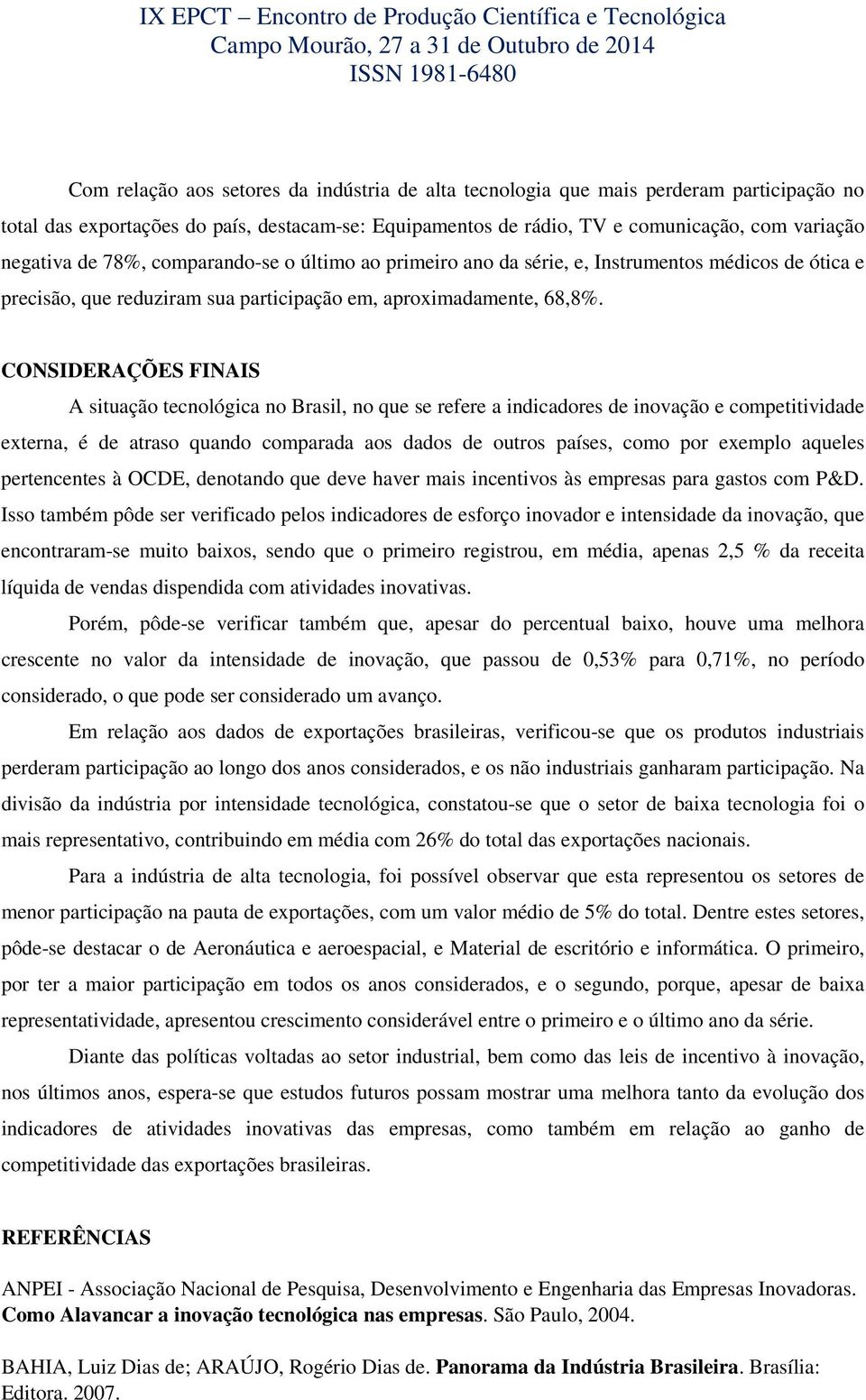 CONSIDERAÇÕES FINAIS A situação tecnológica no Brasil, no que se refere a indicadores de inovação e competitividade externa, é de atraso quando comparada aos dados de outros países, como por exemplo