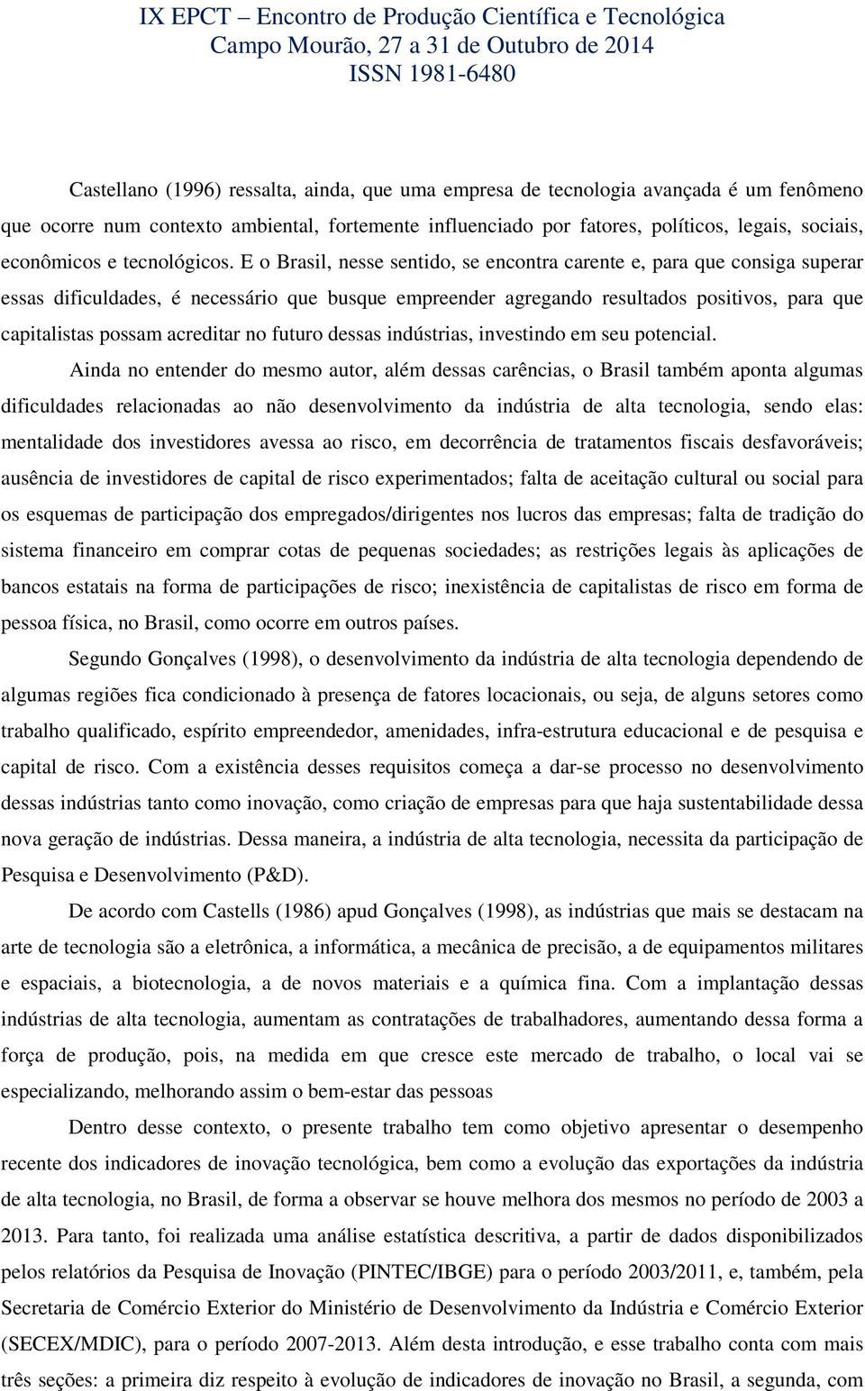 E o Brasil, nesse sentido, se encontra carente e, para que consiga superar essas dificuldades, é necessário que busque empreender agregando resultados positivos, para que capitalistas possam