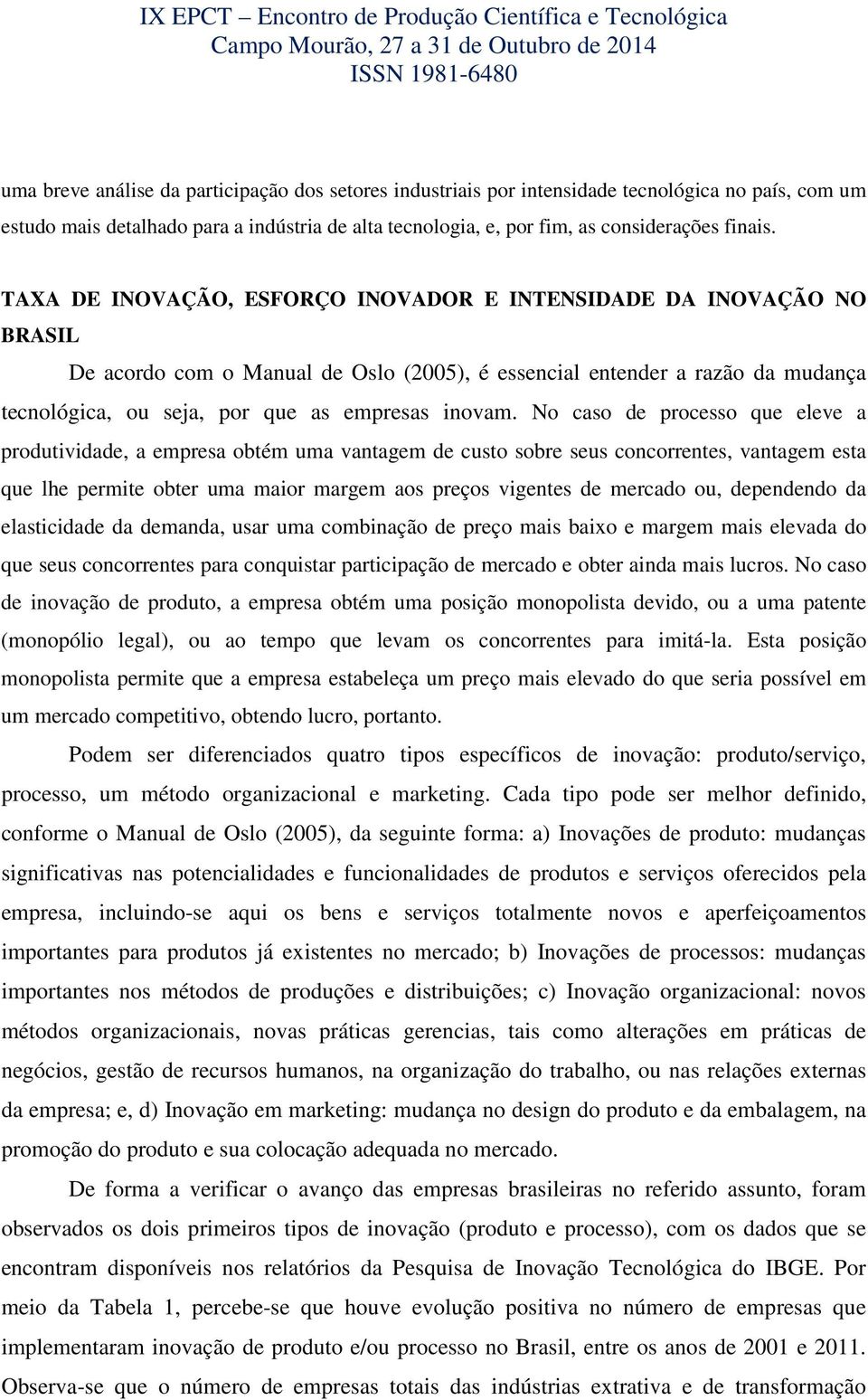 No caso de processo que eleve a produtividade, a empresa obtém uma vantagem de custo sobre seus concorrentes, vantagem esta que lhe permite obter uma maior margem aos preços vigentes de mercado ou,