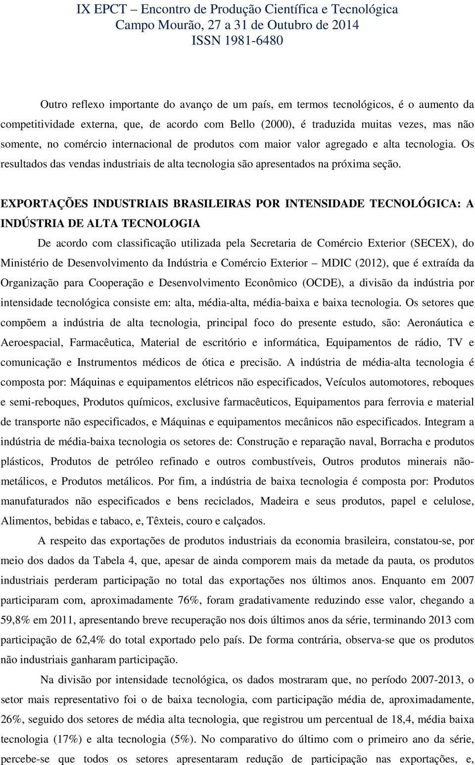 EXPORTAÇÕES INDUSTRIAIS BRASILEIRAS POR INTENSIDADE TECNOLÓGICA: A INDÚSTRIA DE ALTA TECNOLOGIA De acordo com classificação utilizada pela Secretaria de Comércio Exterior (SECEX), do Ministério de