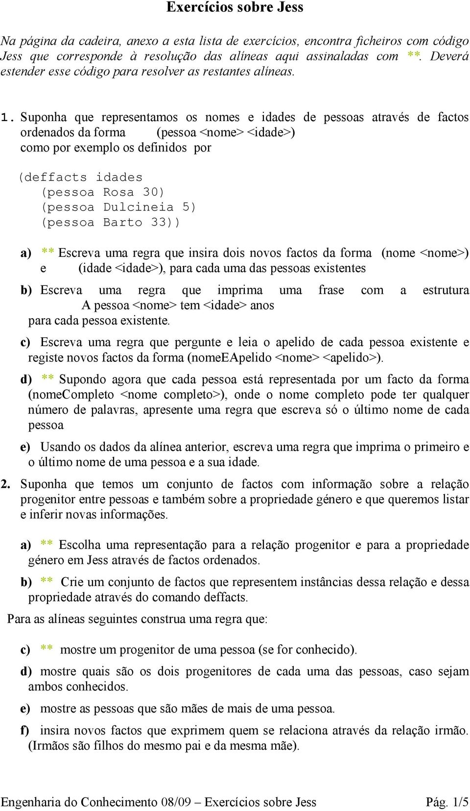 Suponha que representamos os nomes e idades de pessoas através de factos ordenados da forma (pessoa <nome> <idade>) como por exemplo os definidos por (deffacts idades (pessoa Rosa 30) (pessoa