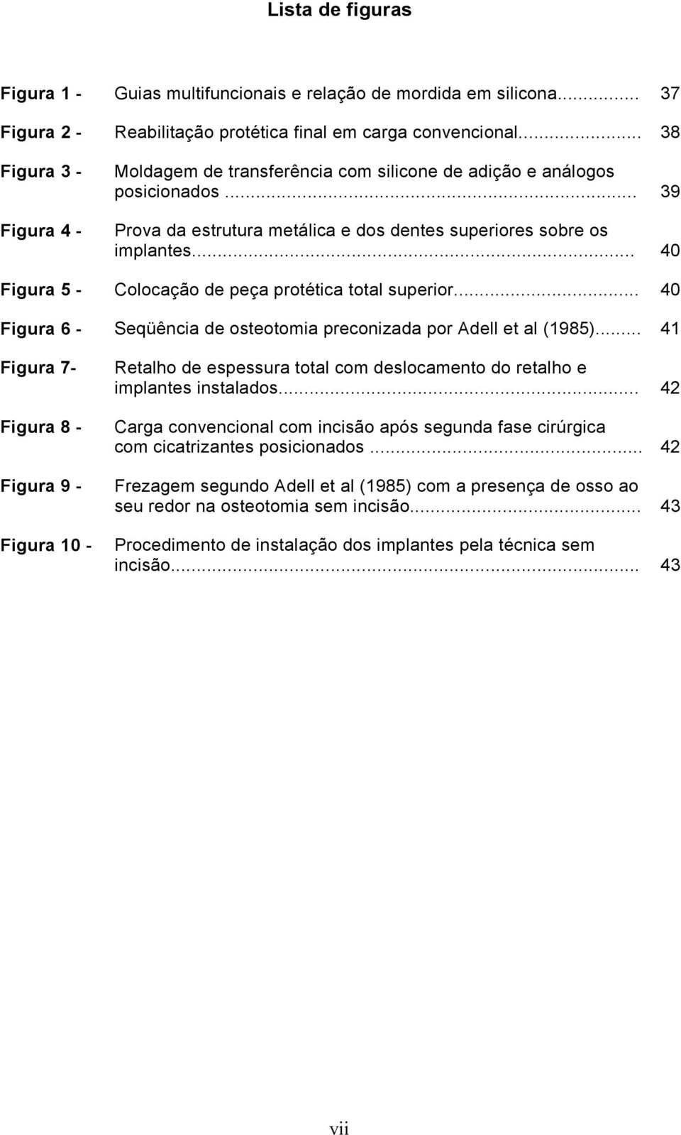 .. 40 Figura 5 - Colocação de peça protética total superior... 40 Figura 6 - Seqüência de osteotomia preconizada por Adell et al (1985).