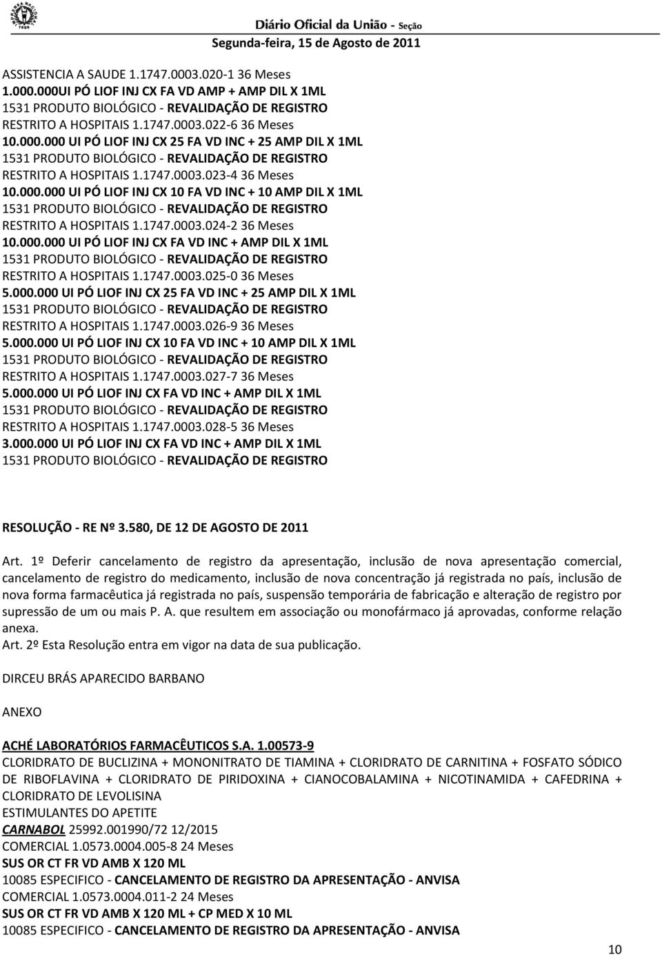 1747.0003.025-0 36 Meses 5.000.000 UI PÓ LIOF INJ CX 25 FA VD INC + 25 AMP DIL X 1ML RESTRITO A HOSPITAIS 1.1747.0003.026-9 36 Meses 5.000.000 UI PÓ LIOF INJ CX 10 FA VD INC + 10 AMP DIL X 1ML RESTRITO A HOSPITAIS 1.