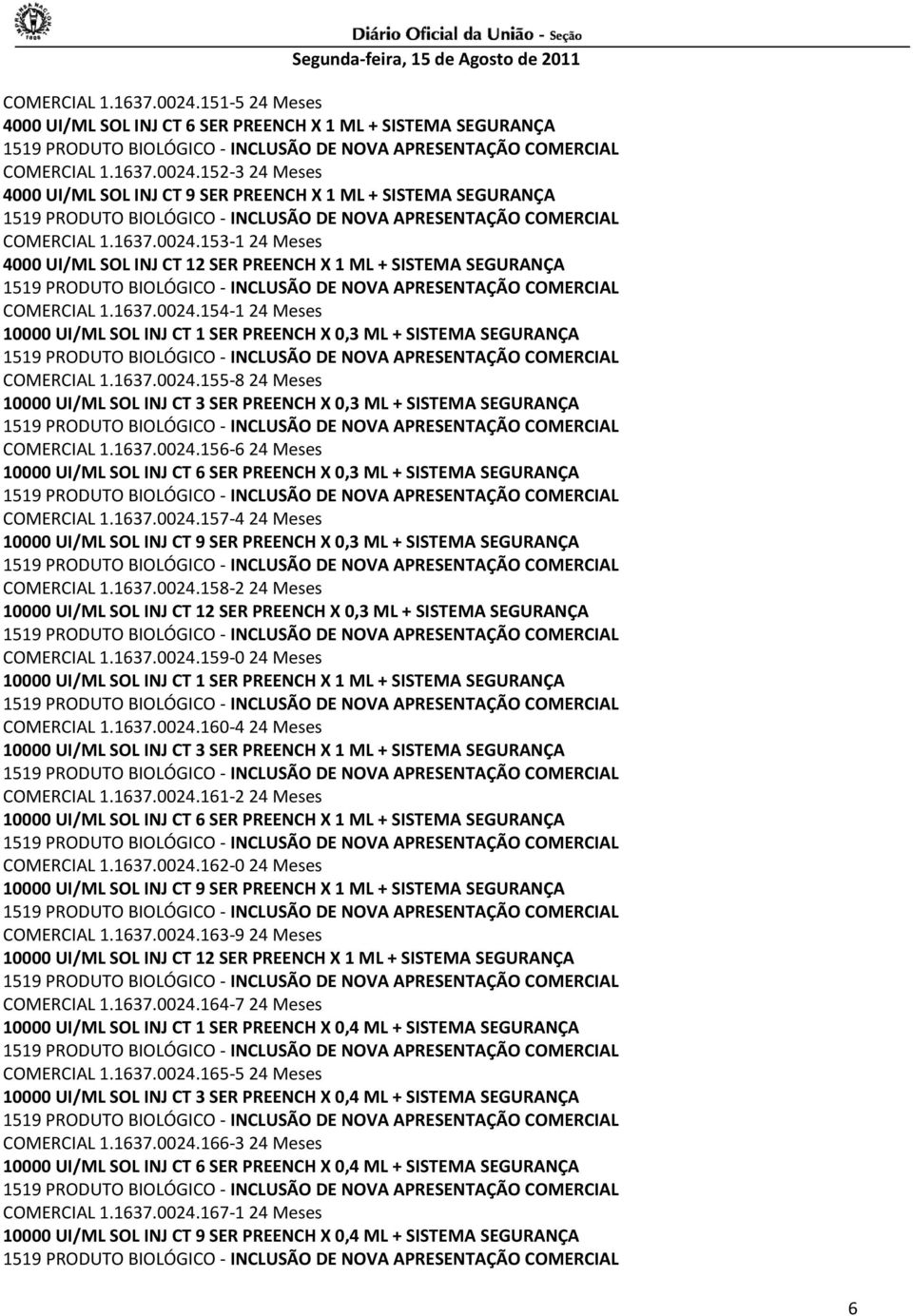 1637.0024.155-8 24 Meses 10000 UI/ML SOL INJ CT 3 SER PREENCH X 0,3 ML + SISTEMA SEGURANÇA COMERCIAL 1.1637.0024.156-6 24 Meses 10000 UI/ML SOL INJ CT 6 SER PREENCH X 0,3 ML + SISTEMA SEGURANÇA COMERCIAL 1.