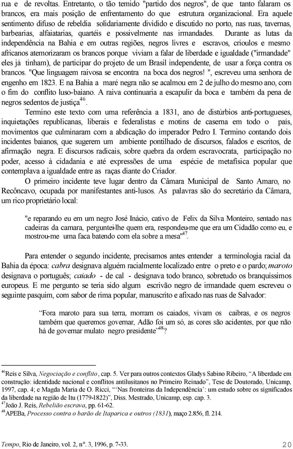 Durante as lutas da independência na Bahia e em outras regiões, negros livres e escravos, crioulos e mesmo africanos atemorizaram os brancos porque viviam a falar de liberdade e igualdade