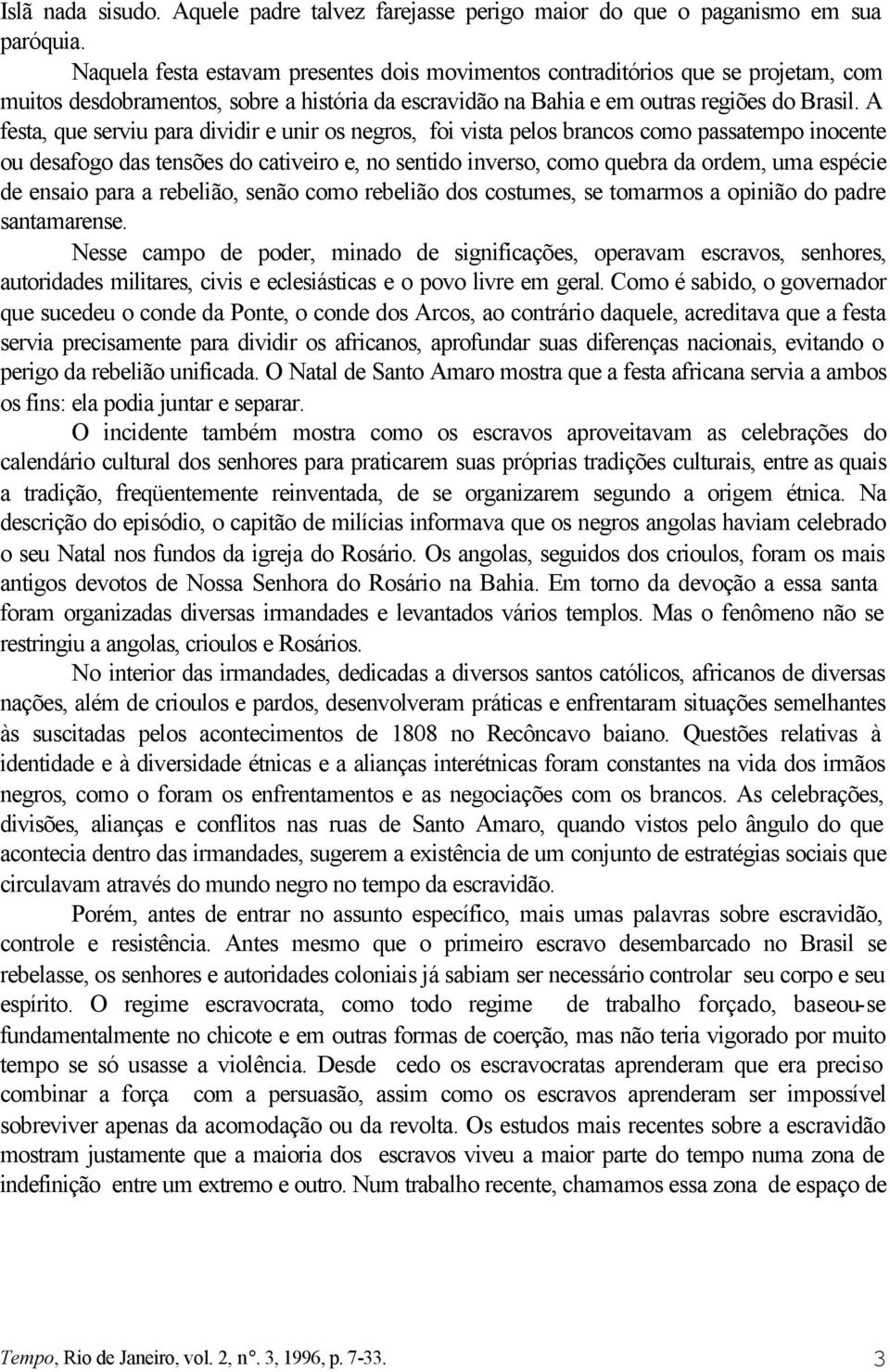 A festa, que serviu para dividir e unir os negros, foi vista pelos brancos como passatempo inocente ou desafogo das tensões do cativeiro e, no sentido inverso, como quebra da ordem, uma espécie de