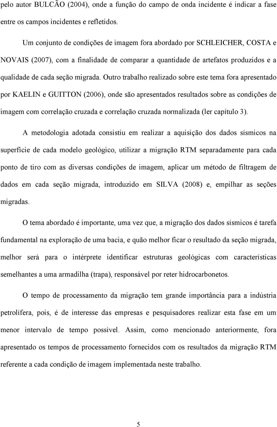 Outro trabalho realizado sobre este tema fora apresentado por KAELIN e GUITTON (006, onde são apresentados resultados sobre as condições de imagem com correlação cruzada e correlação cruzada