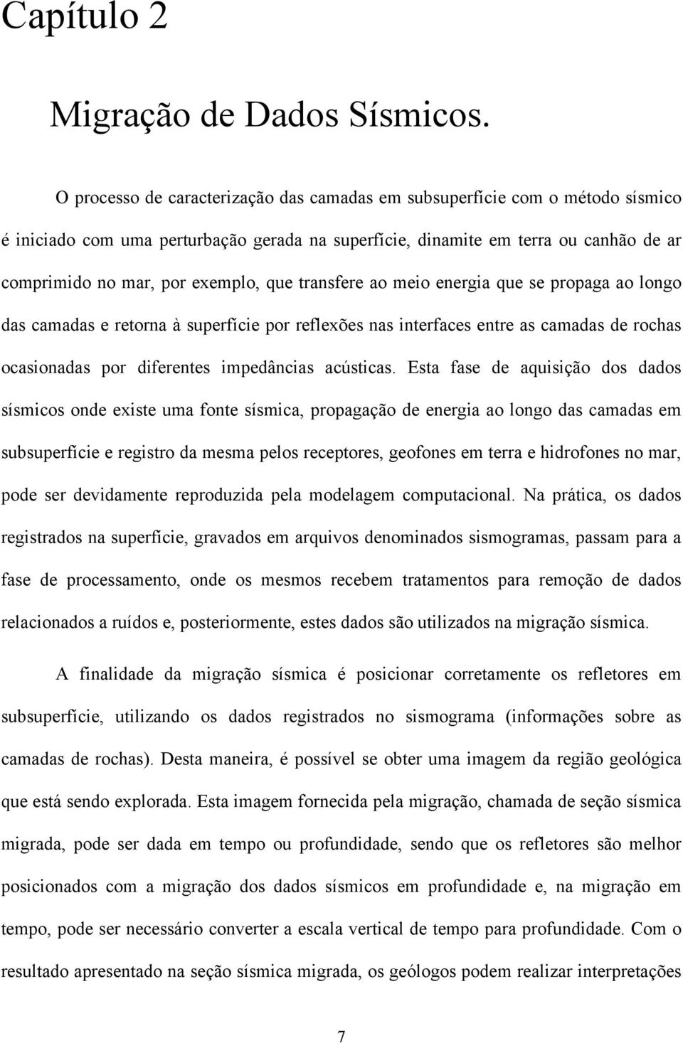 que transfere ao meio energia que se propaga ao longo das camadas e retorna à superfície por refleões nas interfaces entre as camadas de rochas ocasionadas por diferentes impedâncias acústicas.