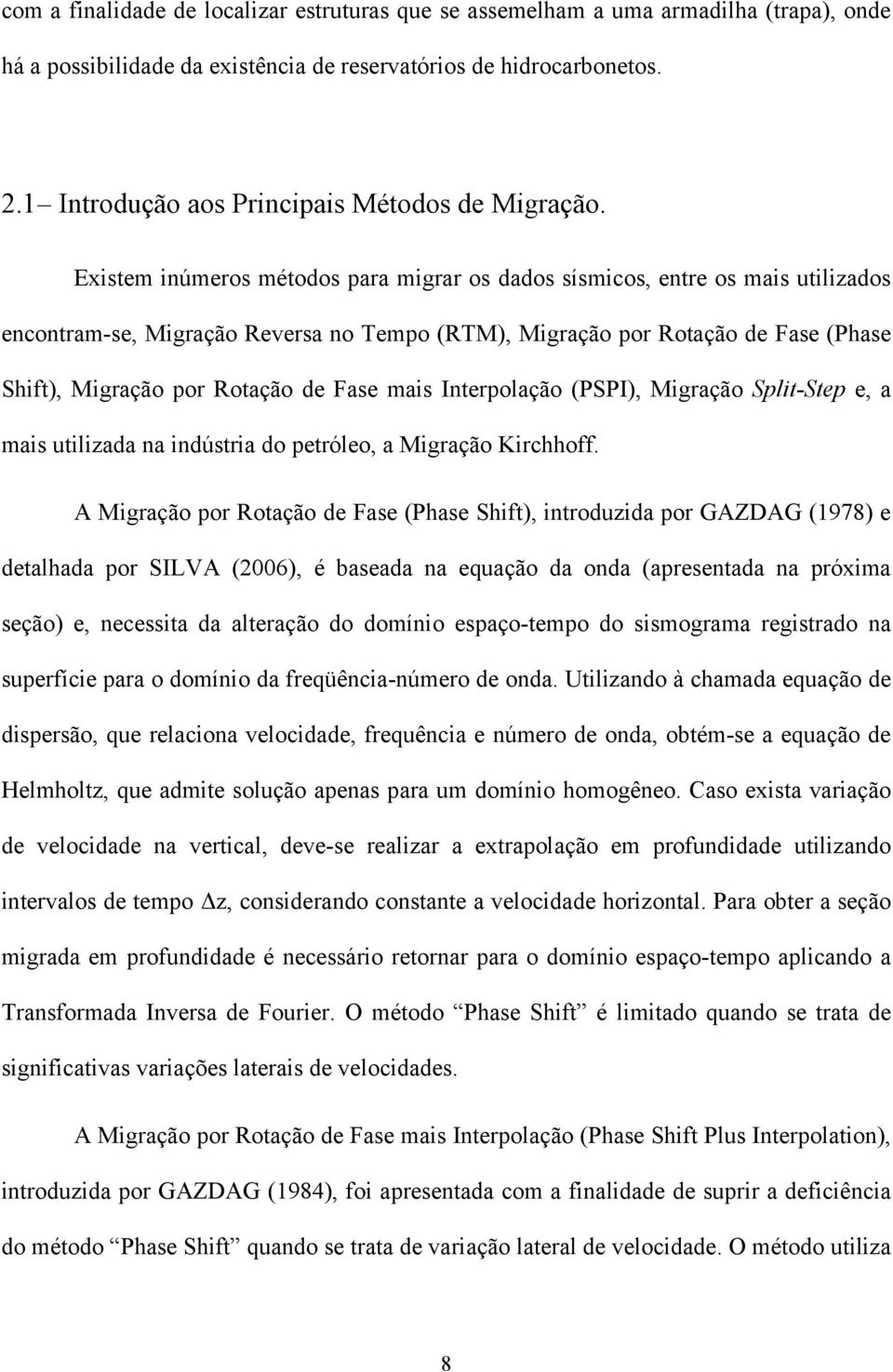 Eistem inúmeros métodos para migrar os dados sísmicos, entre os mais utilizados encontram-se, Migração Reversa no Tempo (RTM, Migração por Rotação de Fase (Phase Shift, Migração por Rotação de Fase