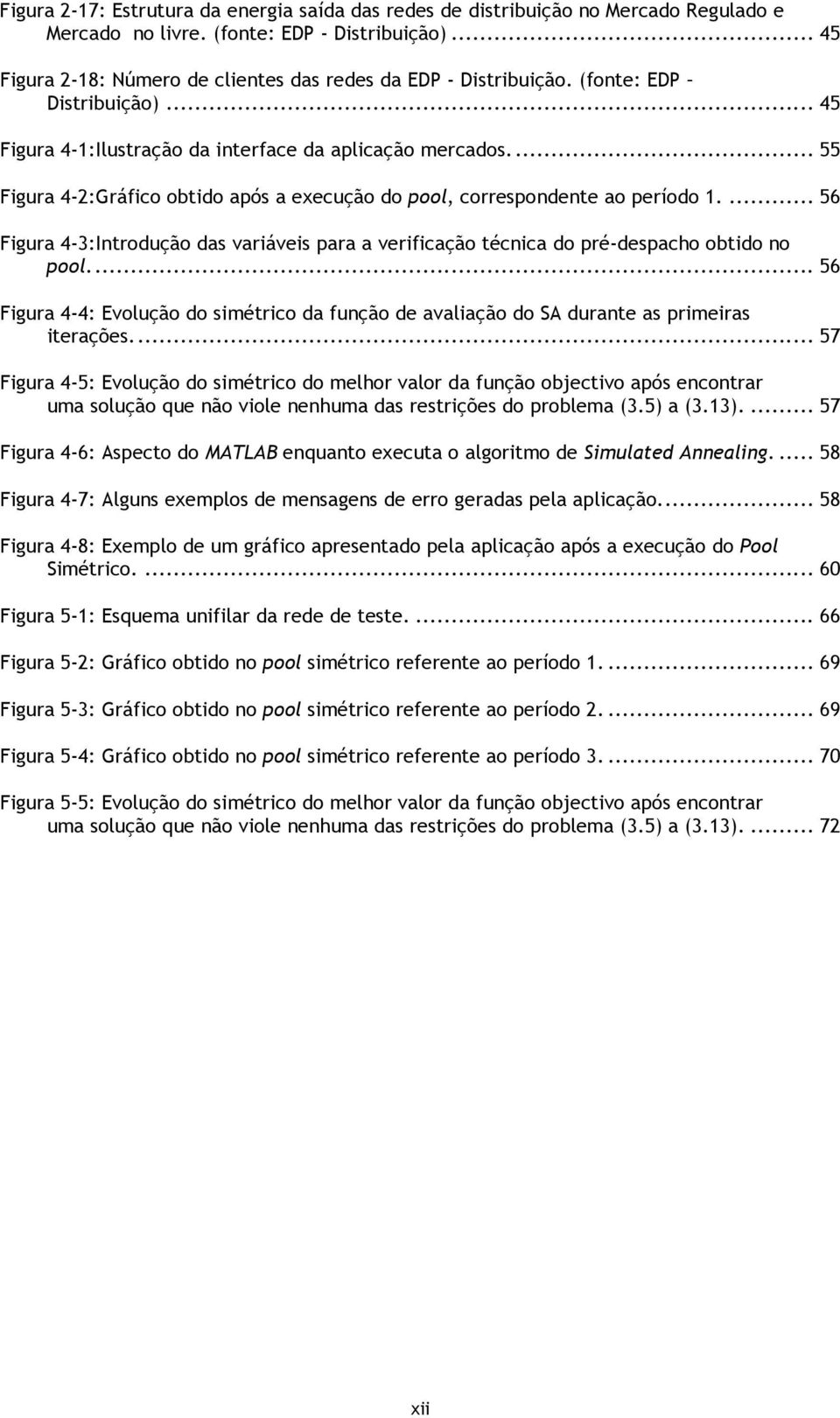 .. 55 Figura 4-2:Gráfico obtido após a execução do pool, correspondente ao período 1.... 56 Figura 4-3:Introdução das variáveis para a verificação técnica do pré-despacho obtido no pool.