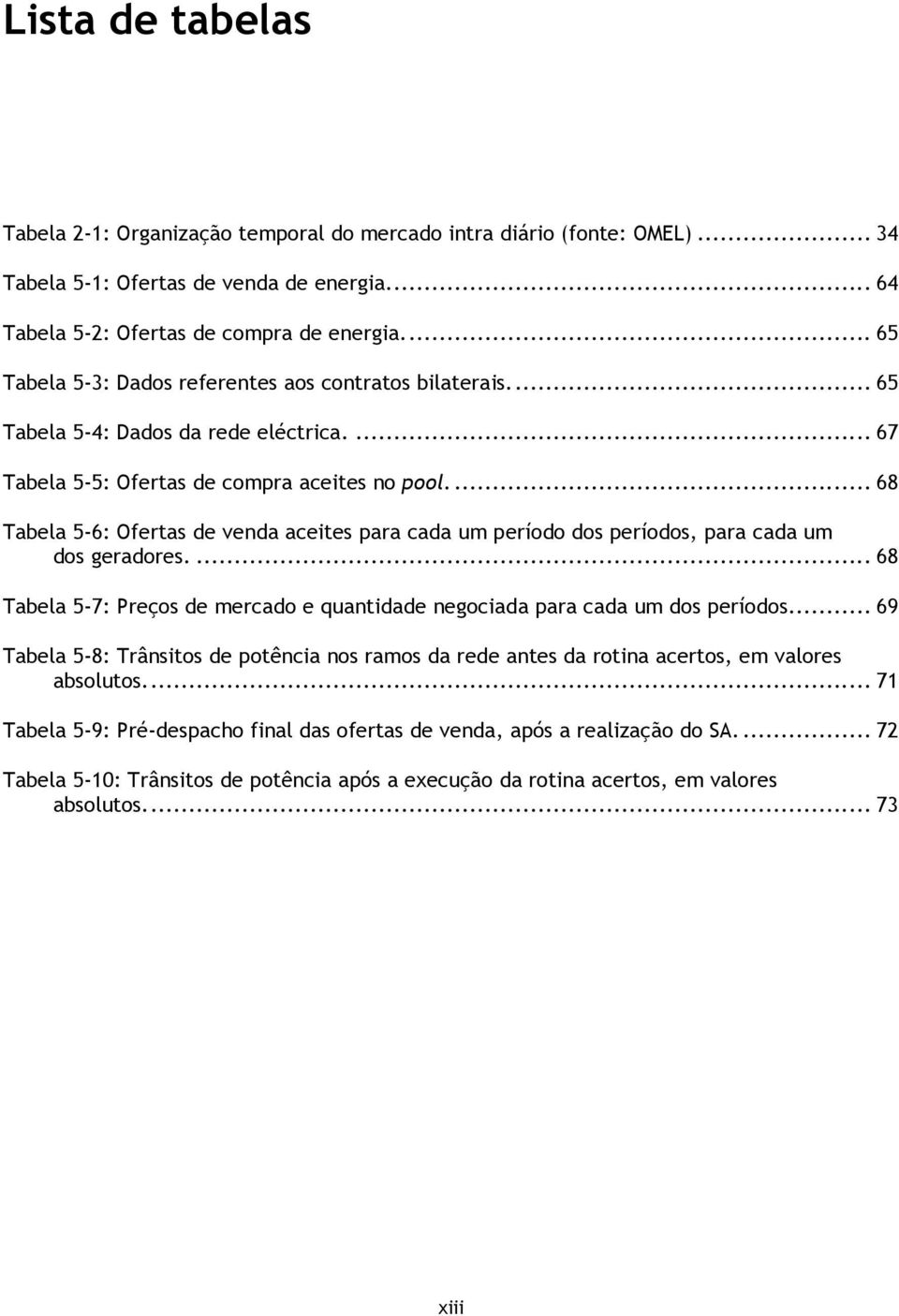 .. 68 Tabela 5-6: Ofertas de venda aceites para cada um período dos períodos, para cada um dos geradores.... 68 Tabela 5-7: Preços de mercado e quantidade negociada para cada um dos períodos.