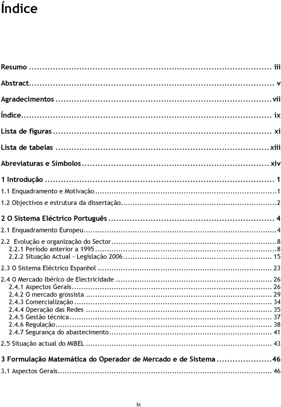 ..8 2.2.2 Situação Actual Legislação 2006... 15 2.3 O Sistema Eléctrico Espanhol... 23 2.4 O Mercado Ibérico de Electricidade... 26 2.4.1 Aspectos Gerais... 26 2.4.2 O mercado grossista... 29 2.4.3 Comercialização.