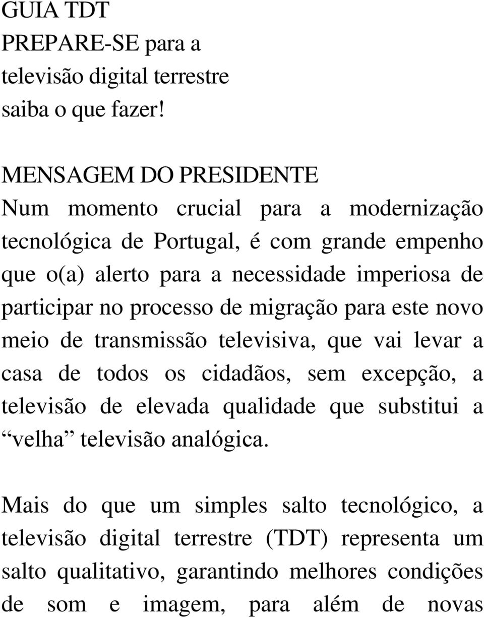 de participar no processo de migração para este novo meio de transmissão televisiva, que vai levar a casa de todos os cidadãos, sem excepção, a televisão