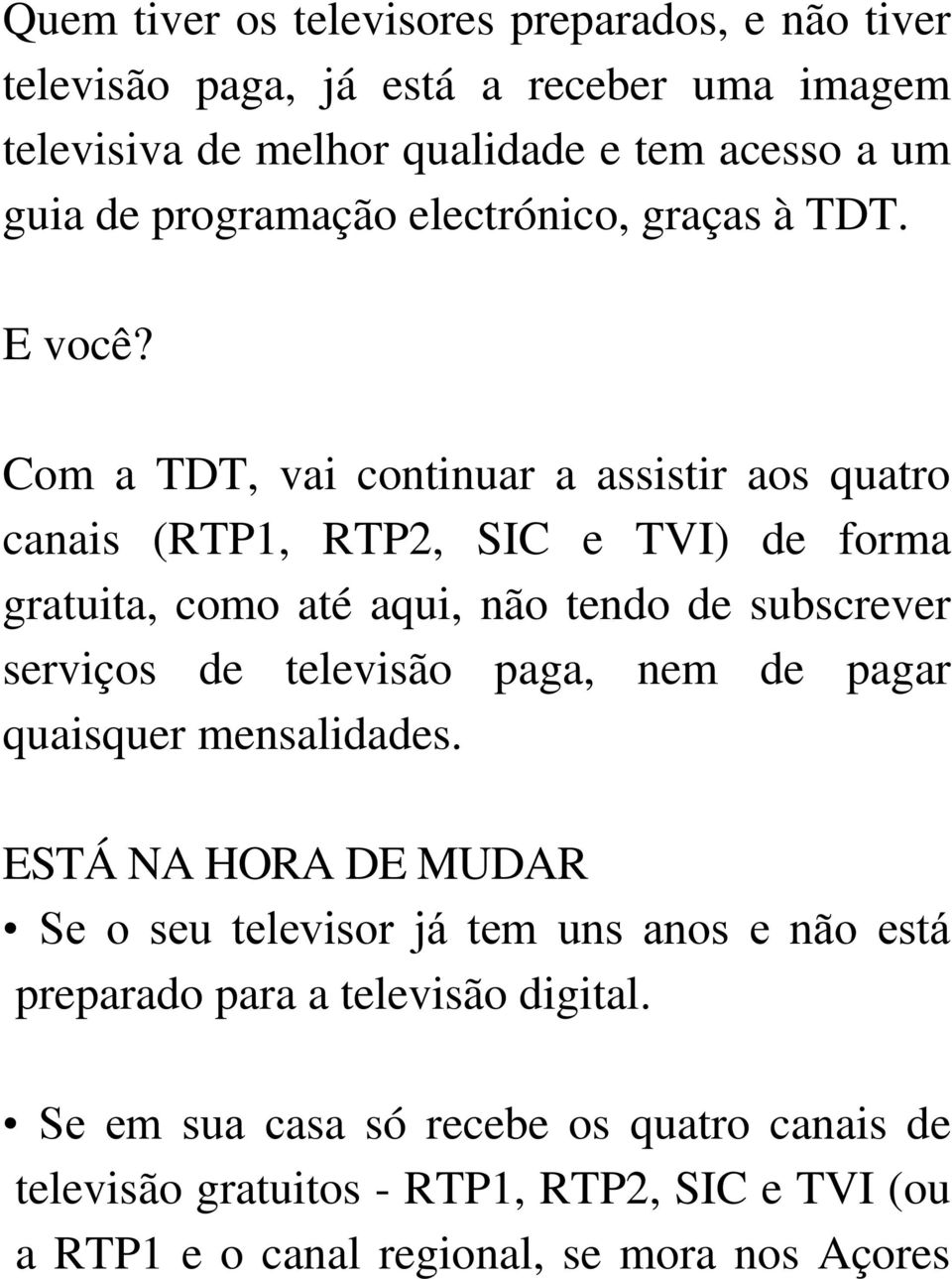 Com a TDT, vai continuar a assistir aos quatro canais (RTP1, RTP2, SIC e TVI) de forma gratuita, como até aqui, não tendo de subscrever serviços de televisão