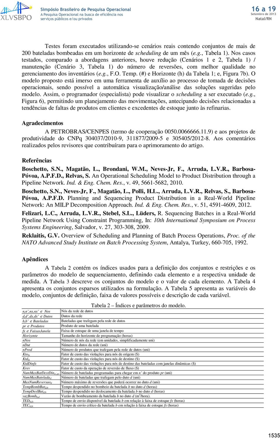 Nos casos testaos, comparao a aboragens anteriores, houve reução (Cenários 1 e 2, Tabela 1) / manutenção (Cenário 3, Tabela 1) o número e reversões, com melhor qualiae no gerenciamento os inventários