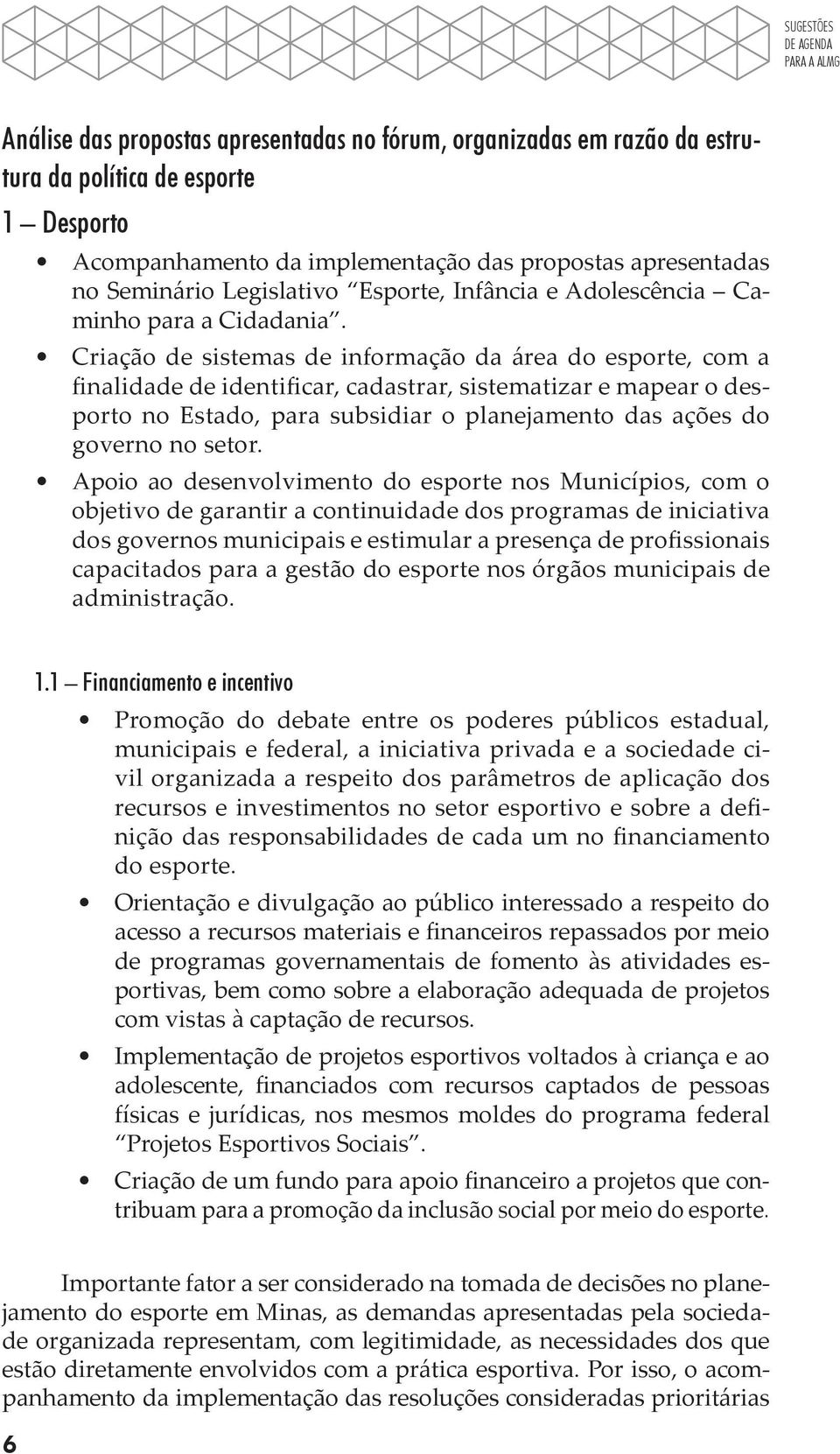 Criação de sistemas de informação da área do esporte, com a finalidade de identificar, cadastrar, sistematizar e mapear o desporto no Estado, para subsidiar o planejamento das ações do governo no