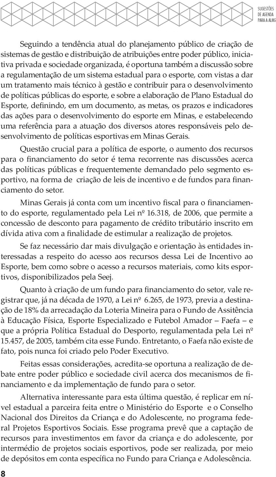 sobre a elaboração de Plano Estadual do Esporte, definindo, em um documento, as metas, os prazos e indicadores das ações para o desenvolvimento do esporte em Minas, e estabelecendo uma referência