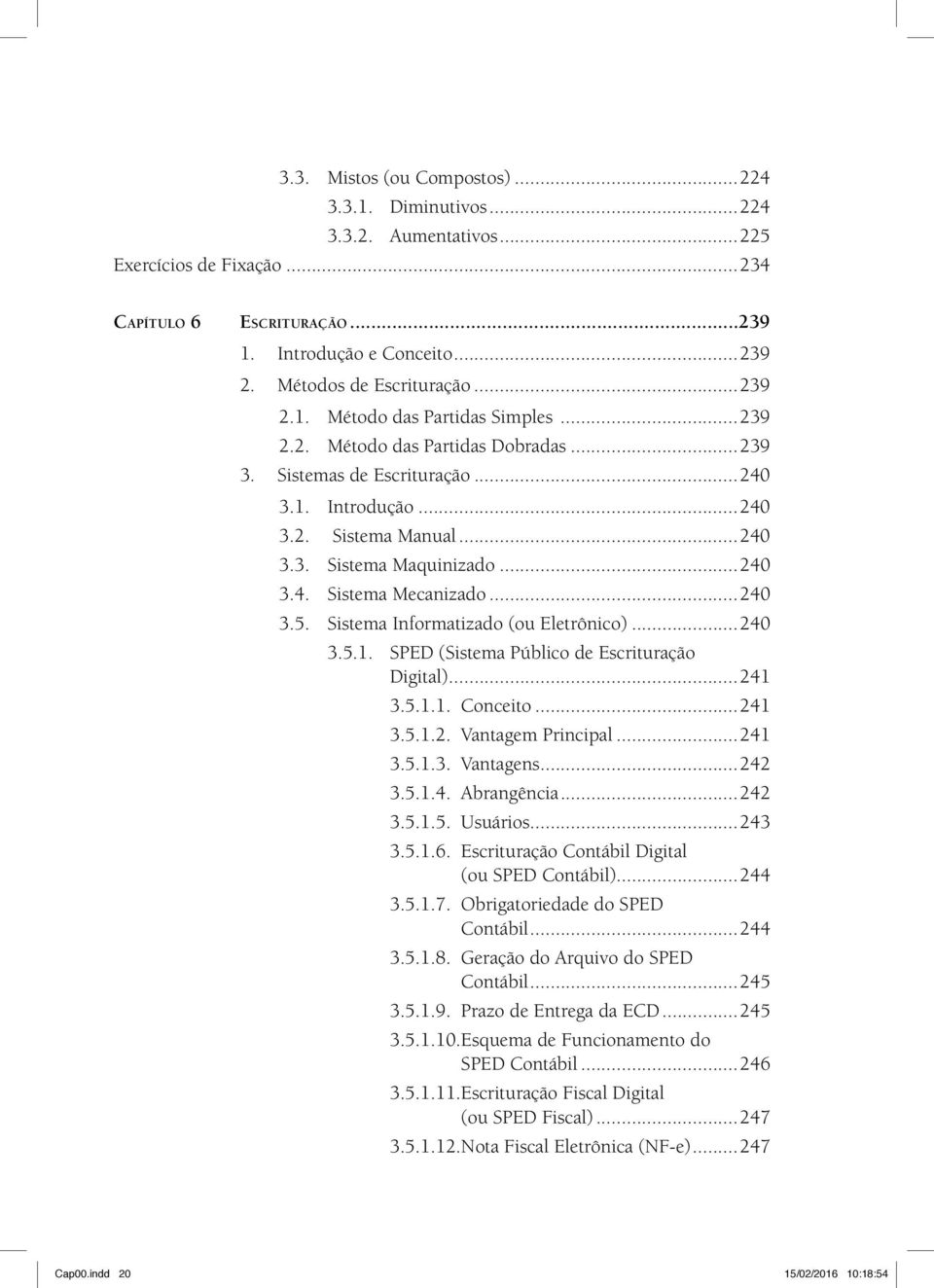 ..240 3.5. Sistema Informatizado (ou Eletrônico)...240 3.5.1. SPED (Sistema Público de Escrituração Digital)...241 3.5.1.1. Conceito...241 3.5.1.2. Vantagem Principal...241 3.5.1.3. Vantagens...242 3.