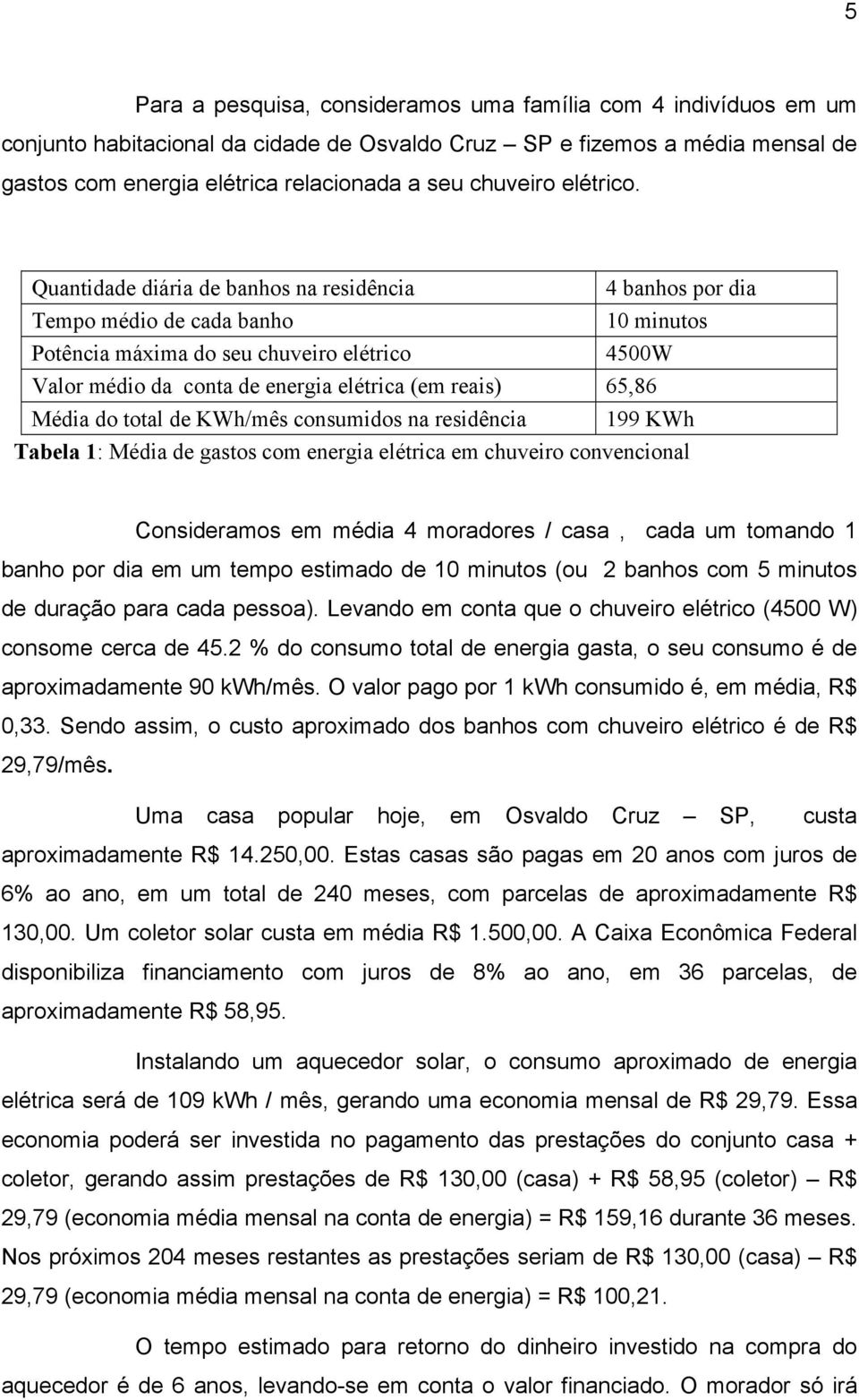 Quantidade diária de banhos na residência 4 banhos por dia Tempo médio de cada banho 10 minutos Potência máxima do seu chuveiro elétrico 4500W Valor médio da conta de energia elétrica (em reais)