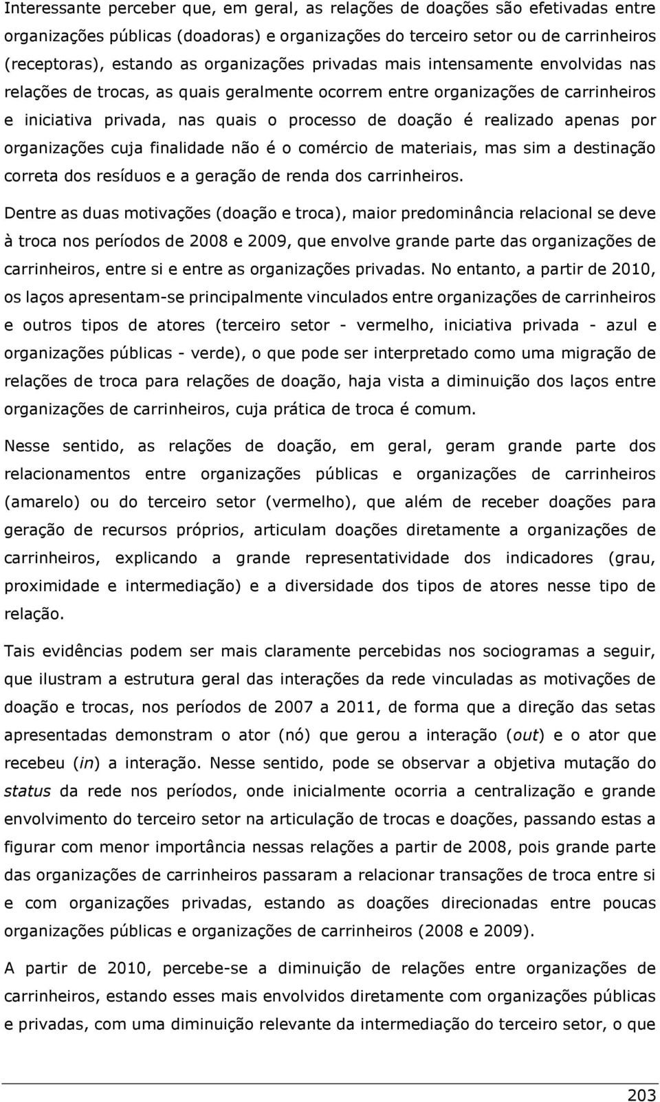 realizado apenas por organizações cuja finalidade não é o comércio de materiais, mas sim a destinação correta dos resíduos e a geração de renda dos carrinheiros.