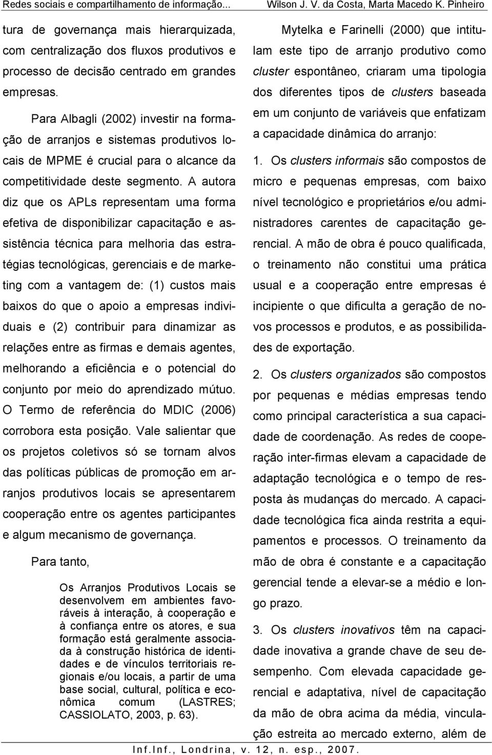 A autora diz que os APLs representam uma forma efetiva de disponibilizar capacitação e assistência técnica para melhoria das estratégias tecnológicas, gerenciais e de marketing com a vantagem de: (1)