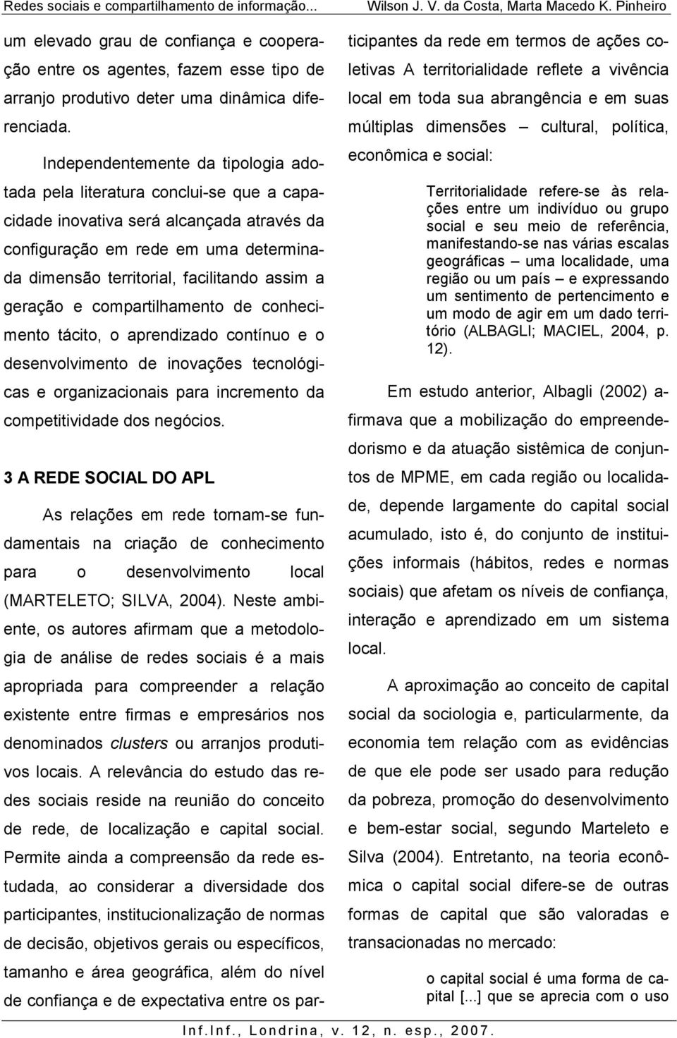 a geração e compartilhamento de conhecimento tácito, o aprendizado contínuo e o desenvolvimento de inovações tecnológicas e organizacionais para incremento da competitividade dos negócios.